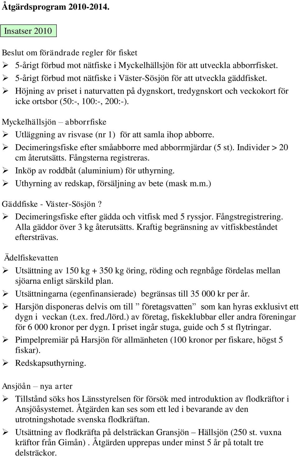 Myckelhällsjön abborrfiske Utläggning av risvase (nr 1) för att samla ihop abborre. Decimeringsfiske efter småabborre med abborrmjärdar (5 st). Individer > 20 cm återutsätts. Fångsterna registreras.