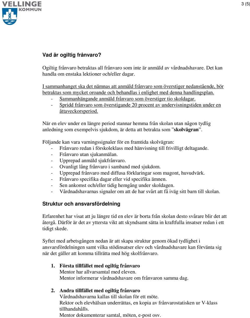 - Sammanhängande anmäld frånvaro som överstiger tio skoldagar. - Spridd frånvaro som överstigande 20 procent av undervisningstiden under en åttaveckorsperiod.