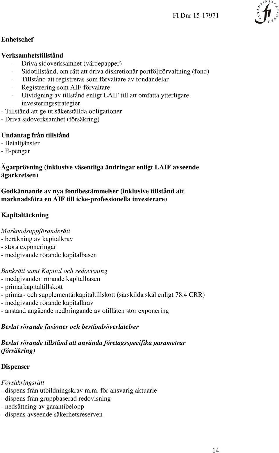 sidoverksamhet (försäkring) Undantag från tillstånd - Betaltjänster - E-pengar Ägarprövning (inklusive väsentliga ändringar enligt LAIF avseende ägarkretsen) Godkännande av nya fondbestämmelser