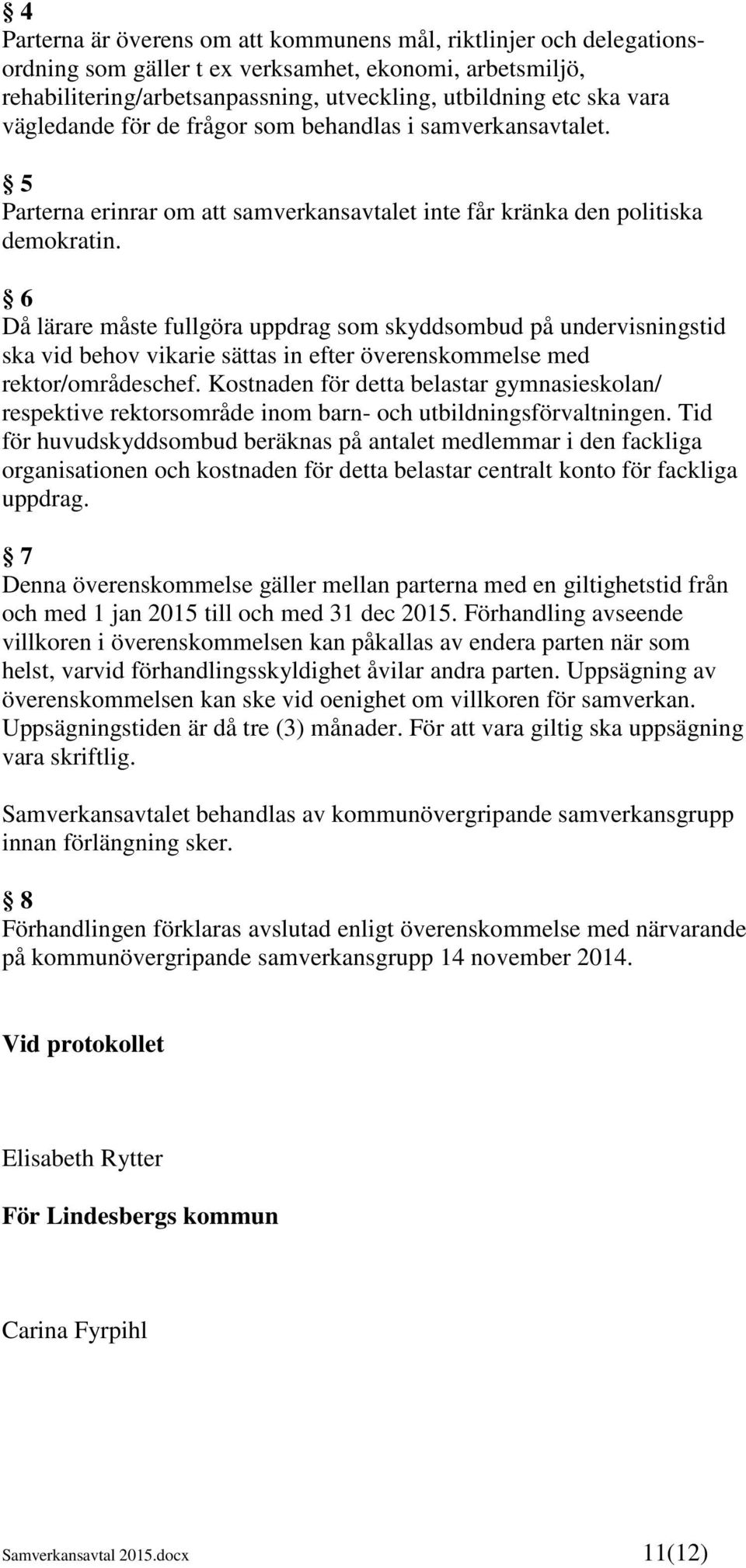 6 Då lärare måste fullgöra uppdrag som skyddsombud på undervisningstid ska vid behov vikarie sättas in efter överenskommelse med rektor/områdeschef.