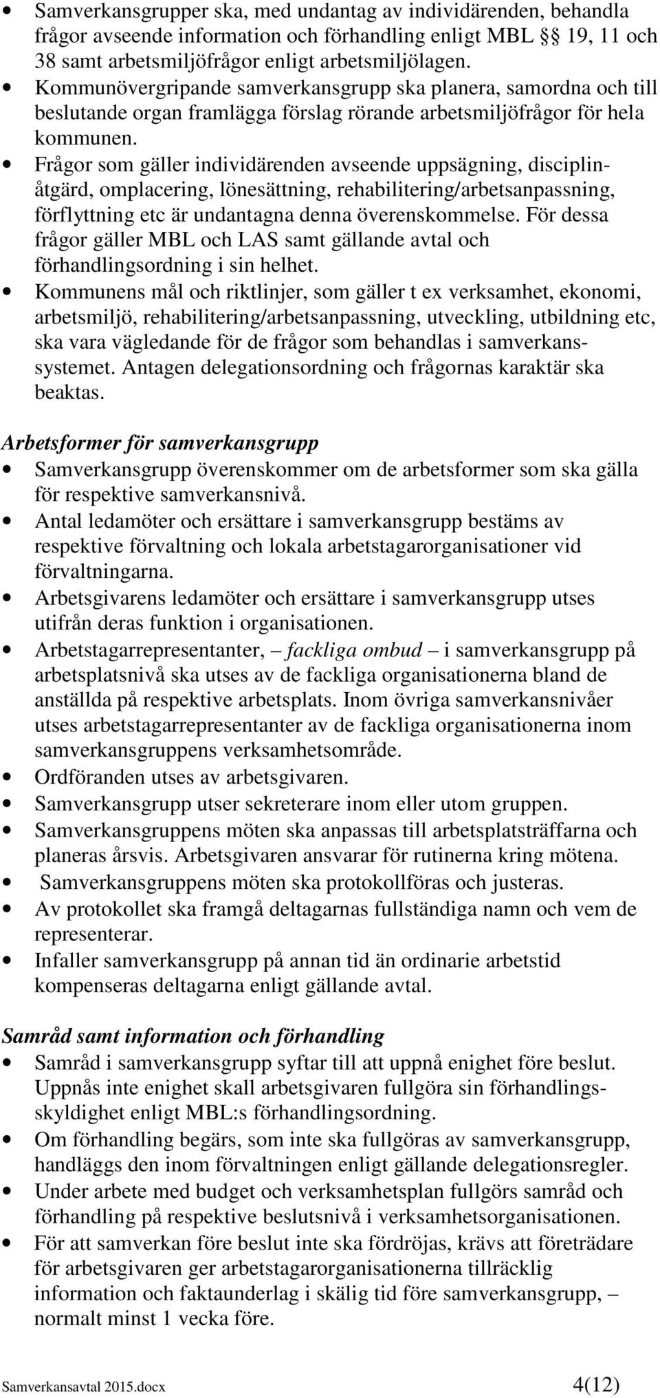 Frågor som gäller individärenden avseende uppsägning, disciplinåtgärd, omplacering, lönesättning, rehabilitering/arbetsanpassning, förflyttning etc är undantagna denna överenskommelse.