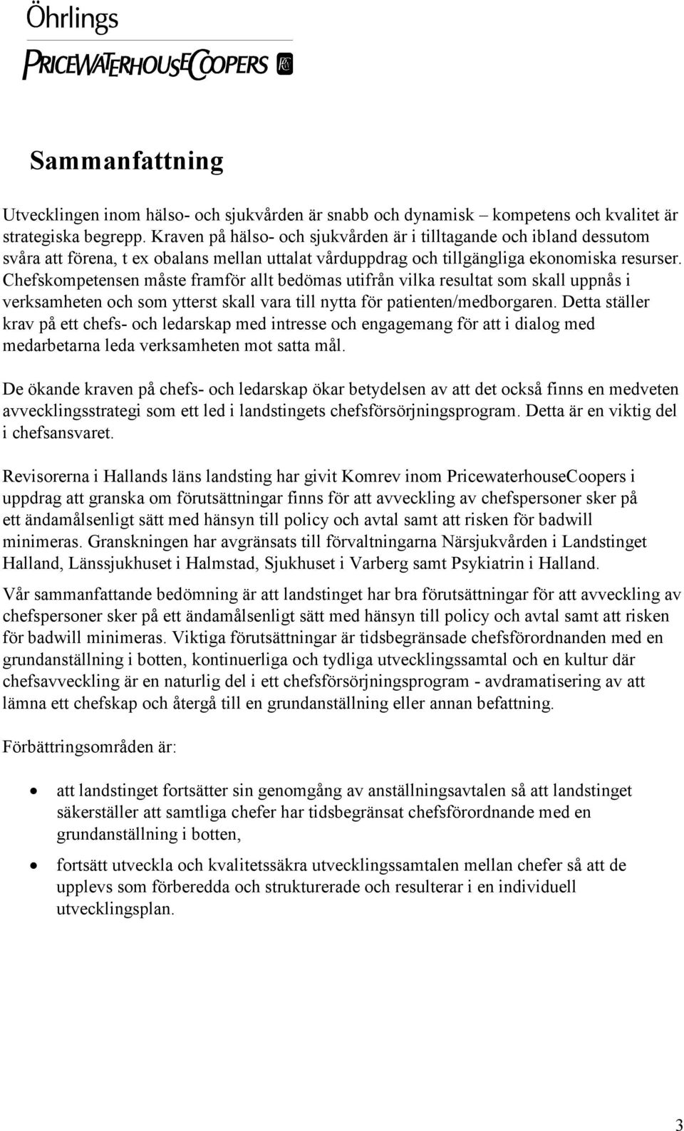 Chefskompetensen måste framför allt bedömas utifrån vilka resultat som skall uppnås i verksamheten och som ytterst skall vara till nytta för patienten/medborgaren.