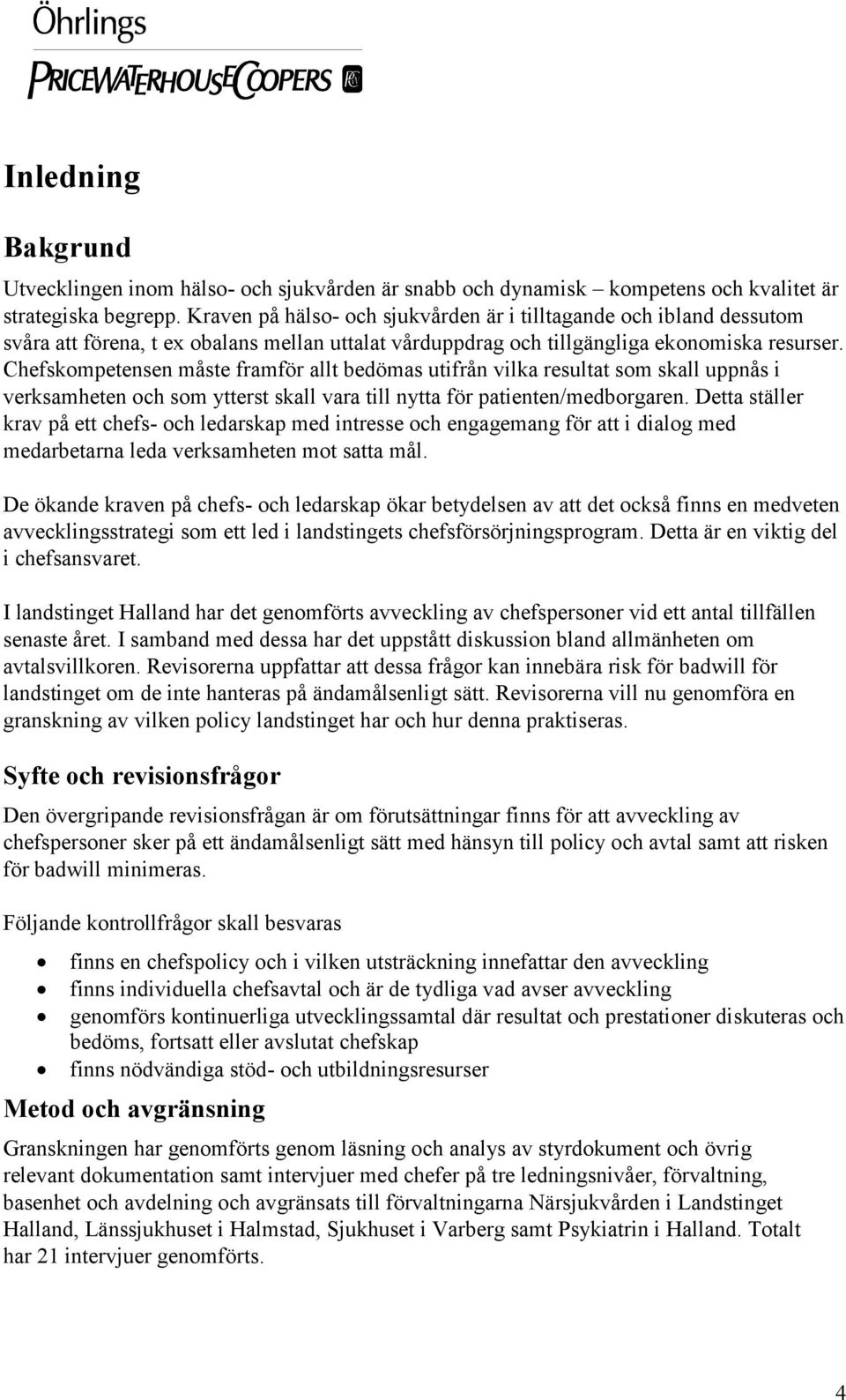 Chefskompetensen måste framför allt bedömas utifrån vilka resultat som skall uppnås i verksamheten och som ytterst skall vara till nytta för patienten/medborgaren.