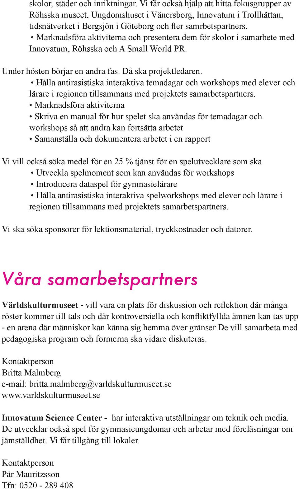 Marknadsföra aktiviterna och presentera dem för skolor i samarbete med Innovatum, Röhsska och A Small World PR. Under hösten börjar en andra fas. Då ska projektledaren.