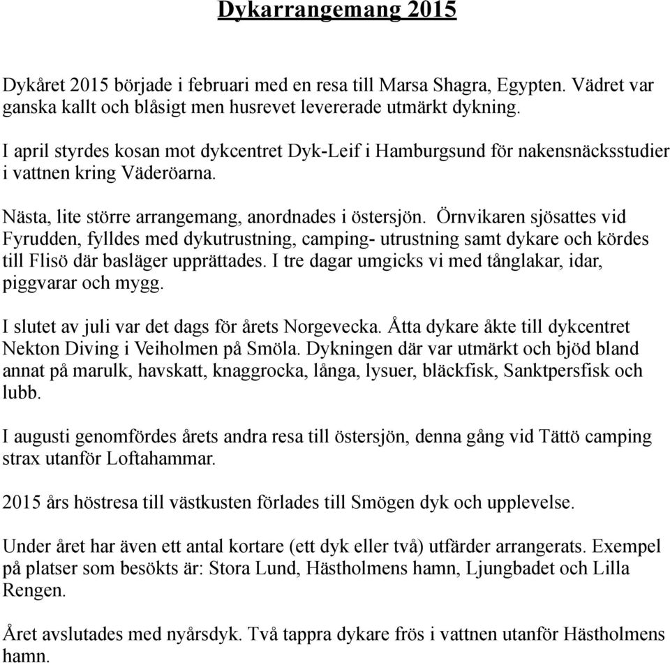 Örnvikaren sjösattes vid Fyrudden, fylldes med dykutrustning, camping- utrustning samt dykare och kördes till Flisö där basläger upprättades.