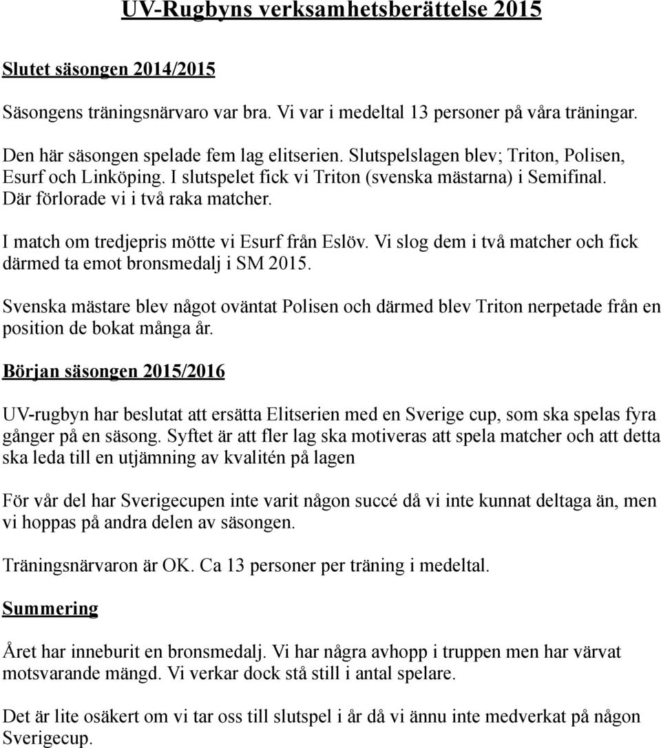 I match om tredjepris mötte vi Esurf från Eslöv. Vi slog dem i två matcher och fick därmed ta emot bronsmedalj i SM 2015.