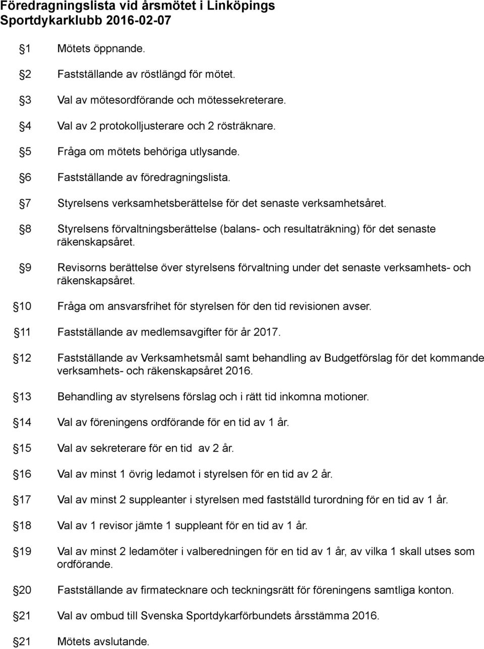 8 Styrelsens förvaltningsberättelse (balans- och resultaträkning) för det senaste räkenskapsåret. 9 Revisorns berättelse över styrelsens förvaltning under det senaste verksamhets- och räkenskapsåret.