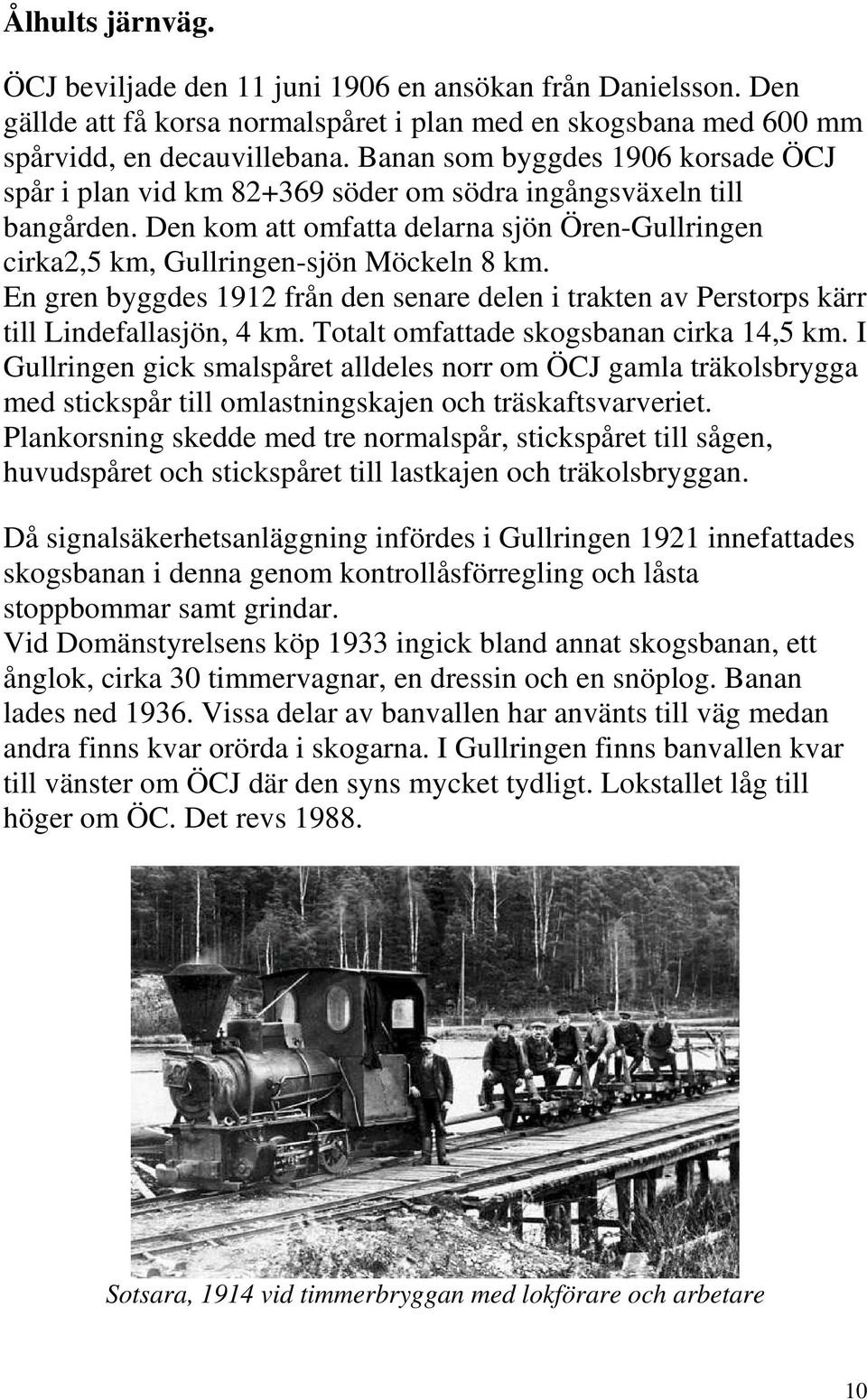 En gren byggdes 1912 från den senare delen i trakten av Perstorps kärr till Lindefallasjön, 4 km. Totalt omfattade skogsbanan cirka 14,5 km.