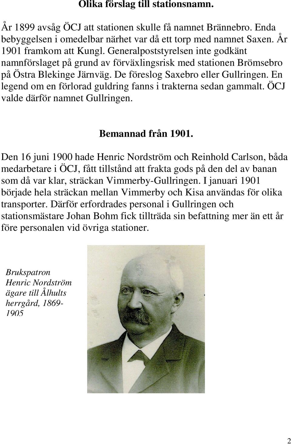 En legend om en förlorad guldring fanns i trakterna sedan gammalt. ÖCJ valde därför namnet Gullringen. Bemannad från 1901.