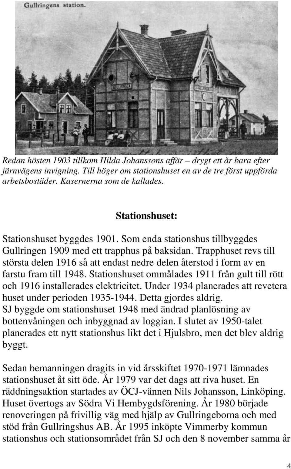 Trapphuset revs till största delen 1916 så att endast nedre delen återstod i form av en farstu fram till 1948. Stationshuset ommålades 1911 från gult till rött och 1916 installerades elektricitet.