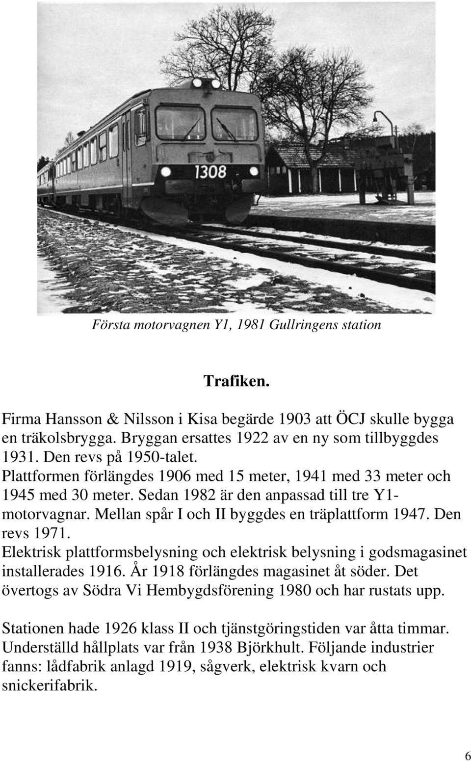 Mellan spår I och II byggdes en träplattform 1947. Den revs 1971. Elektrisk plattformsbelysning och elektrisk belysning i godsmagasinet installerades 1916. År 1918 förlängdes magasinet åt söder.