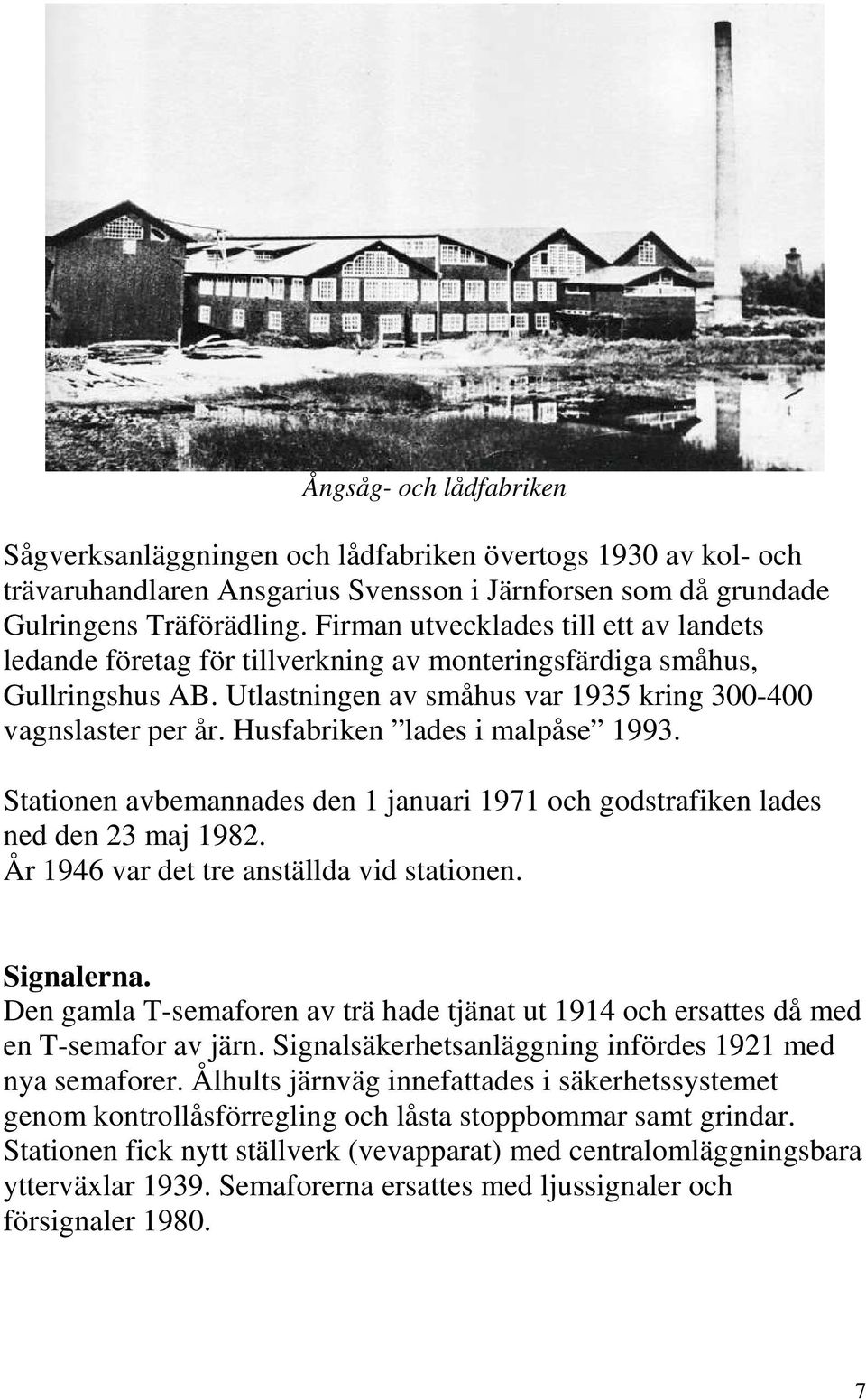 Husfabriken lades i malpåse 1993. Stationen avbemannades den 1 januari 1971 och godstrafiken lades ned den 23 maj 1982. År 1946 var det tre anställda vid stationen. Signalerna.