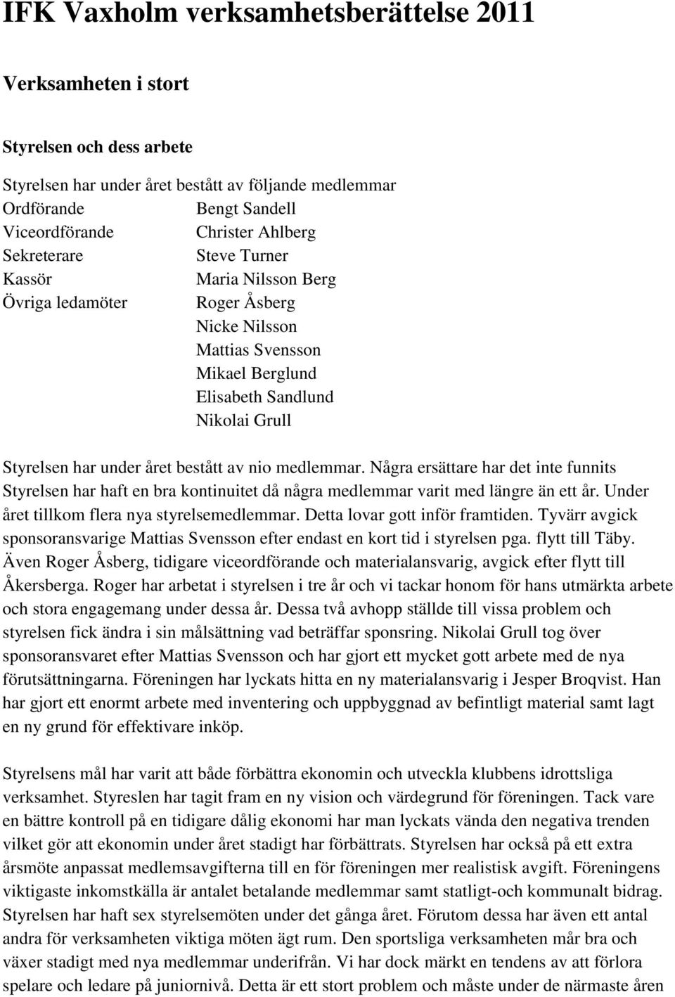 nio medlemmar. Några ersättare har det inte funnits Styrelsen har haft en bra kontinuitet då några medlemmar varit med längre än ett år. Under året tillkom flera nya styrelsemedlemmar.