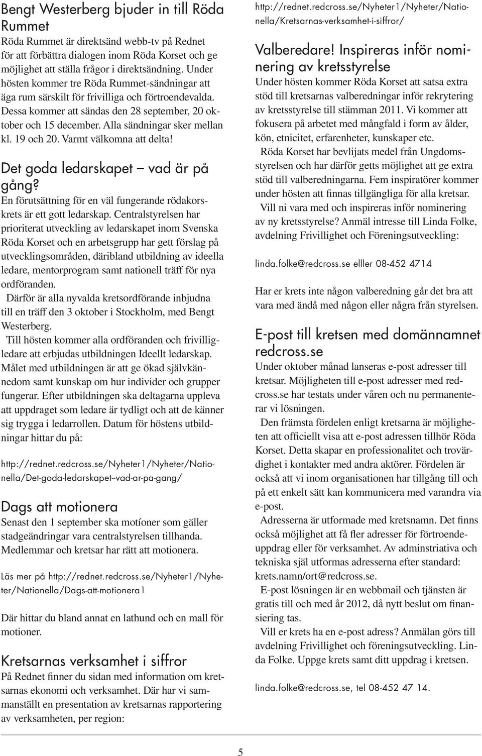 Alla sändningar sker mellan kl. 19 och 20. Varmt välkomna att delta! Det goda ledarskapet vad är på gång? En förutsättning för en väl fungerande rödakorskrets är ett gott ledarskap.