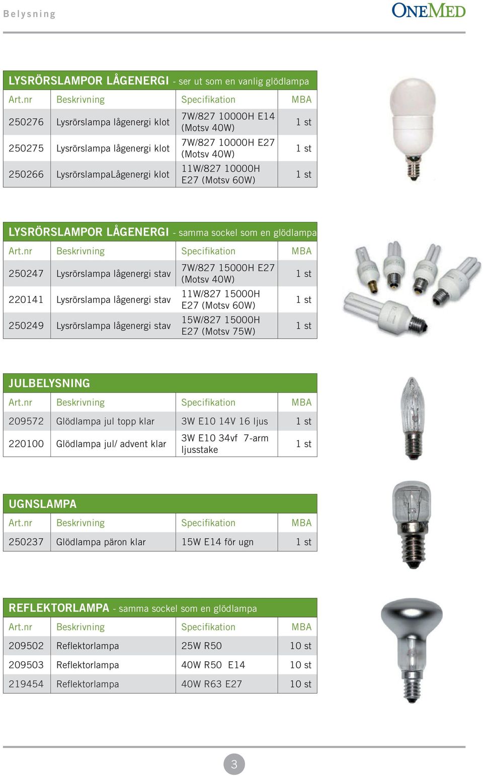 lågenergi stav 7W/827 15000H E27 (Motsv 40W) 11W/827 15000H E27 (Motsv 60W) 15W/827 15000H E27 (Motsv 75W) JULBELYSNING 209572 Glödlampa jul topp klar 3W E10 14V 16 ljus 220100 Glödlampa jul/ advent