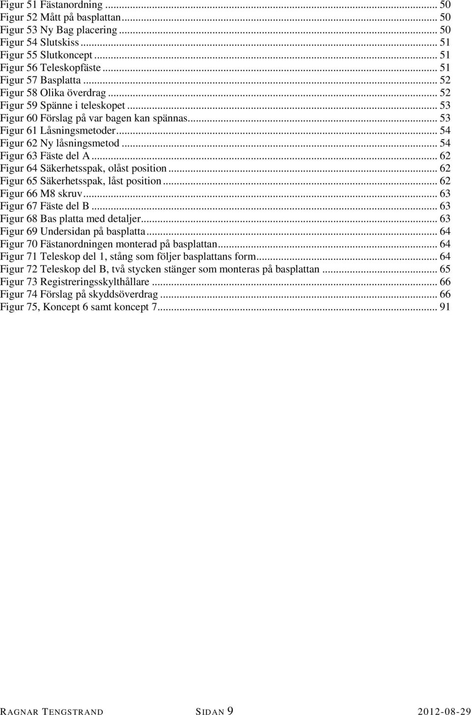.. 54 Figur 63 Fäste del A... 62 Figur 64 Säkerhetsspak, olåst position... 62 Figur 65 Säkerhetsspak, låst position... 62 Figur 66 M8 skruv... 63 Figur 67 Fäste del B.