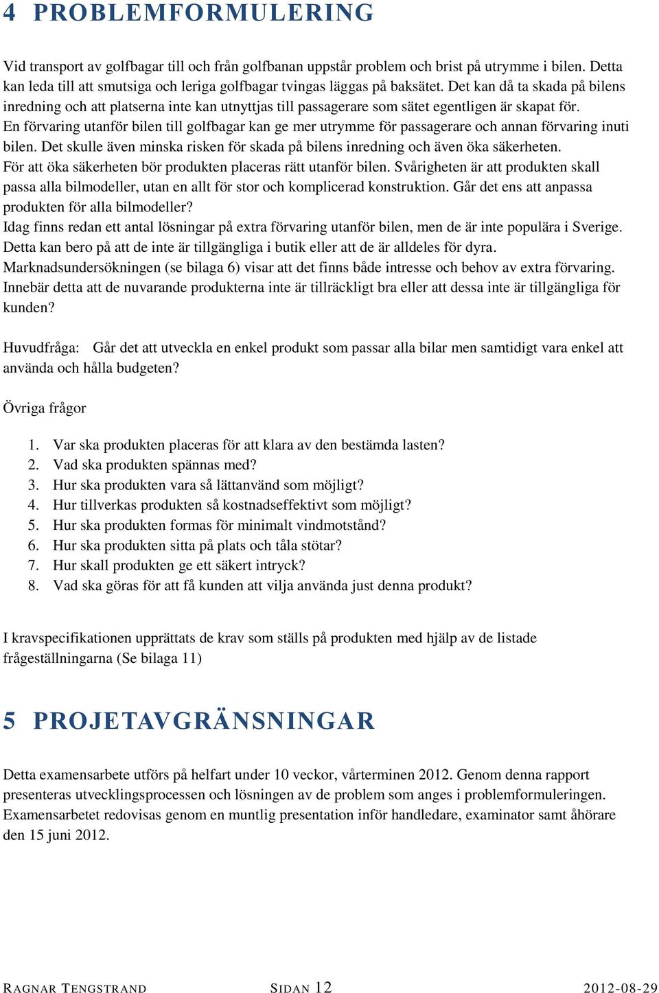 En förvaring utanför bilen till golfbagar kan ge mer utrymme för passagerare och annan förvaring inuti bilen. Det skulle även minska risken för skada på bilens inredning och även öka säkerheten.