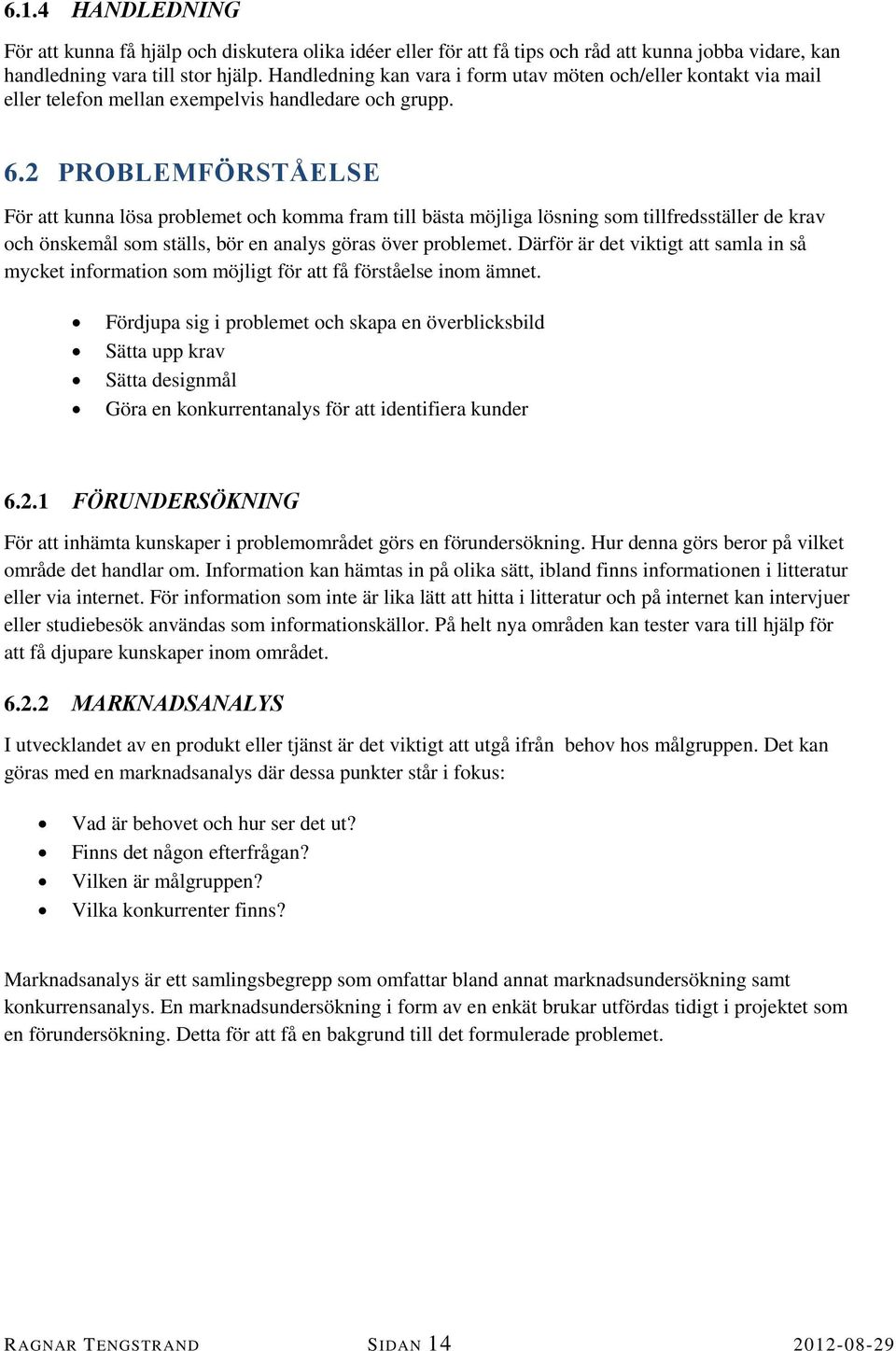 2 PROBLEMFÖRSTÅELSE För att kunna lösa problemet och komma fram till bästa möjliga lösning som tillfredsställer de krav och önskemål som ställs, bör en analys göras över problemet.