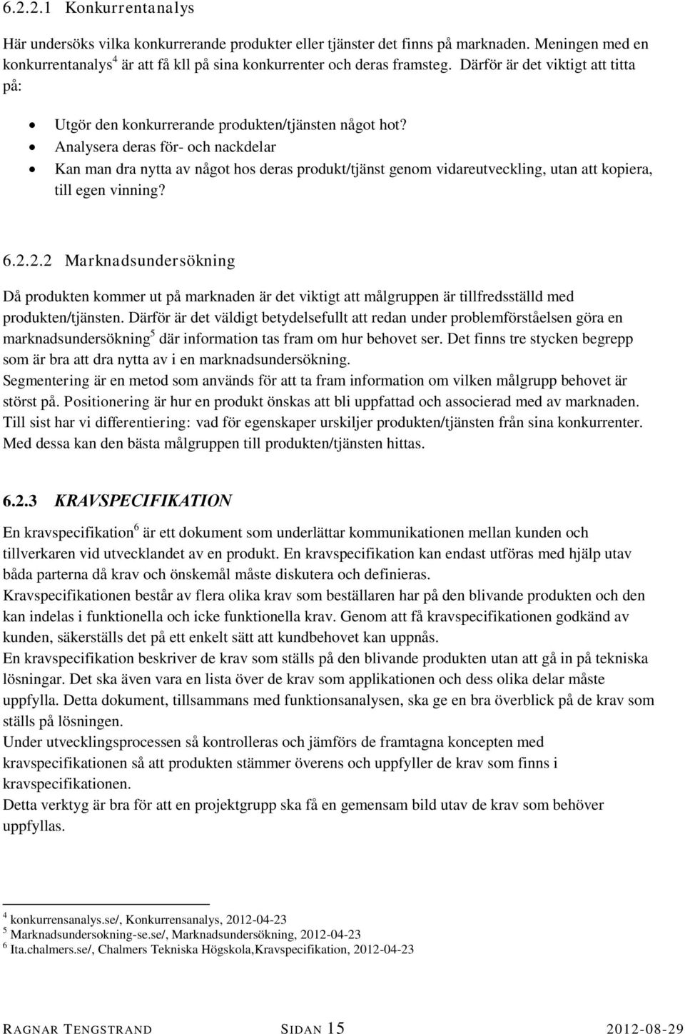 Analysera deras för- och nackdelar Kan man dra nytta av något hos deras produkt/tjänst genom vidareutveckling, utan att kopiera, till egen vinning? 6.2.