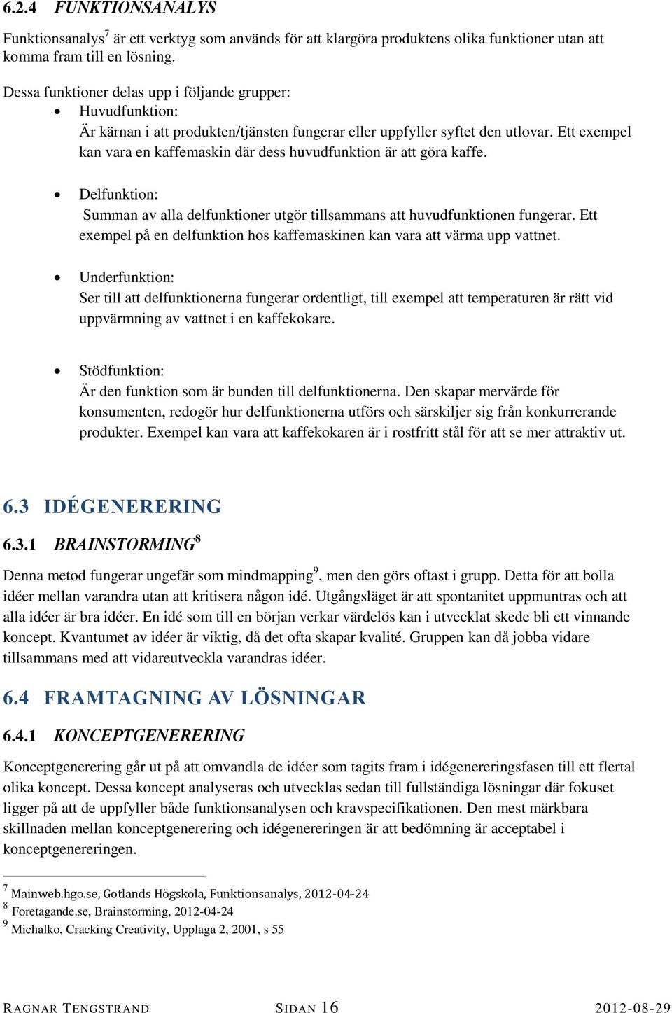 Ett exempel kan vara en kaffemaskin där dess huvudfunktion är att göra kaffe. Delfunktion: Summan av alla delfunktioner utgör tillsammans att huvudfunktionen fungerar.