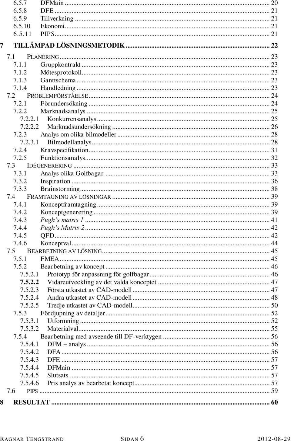 .. 26 7.2.3 Analys om olika bilmodeller... 28 7.2.3.1 Bilmodellanalys... 28 7.2.4 Kravspecifikation... 31 7.2.5 Funktionsanalys... 32 7.3 IDÉGENERERING... 33 7.3.1 Analys olika Golfbagar... 33 7.3.2 Inspiration.