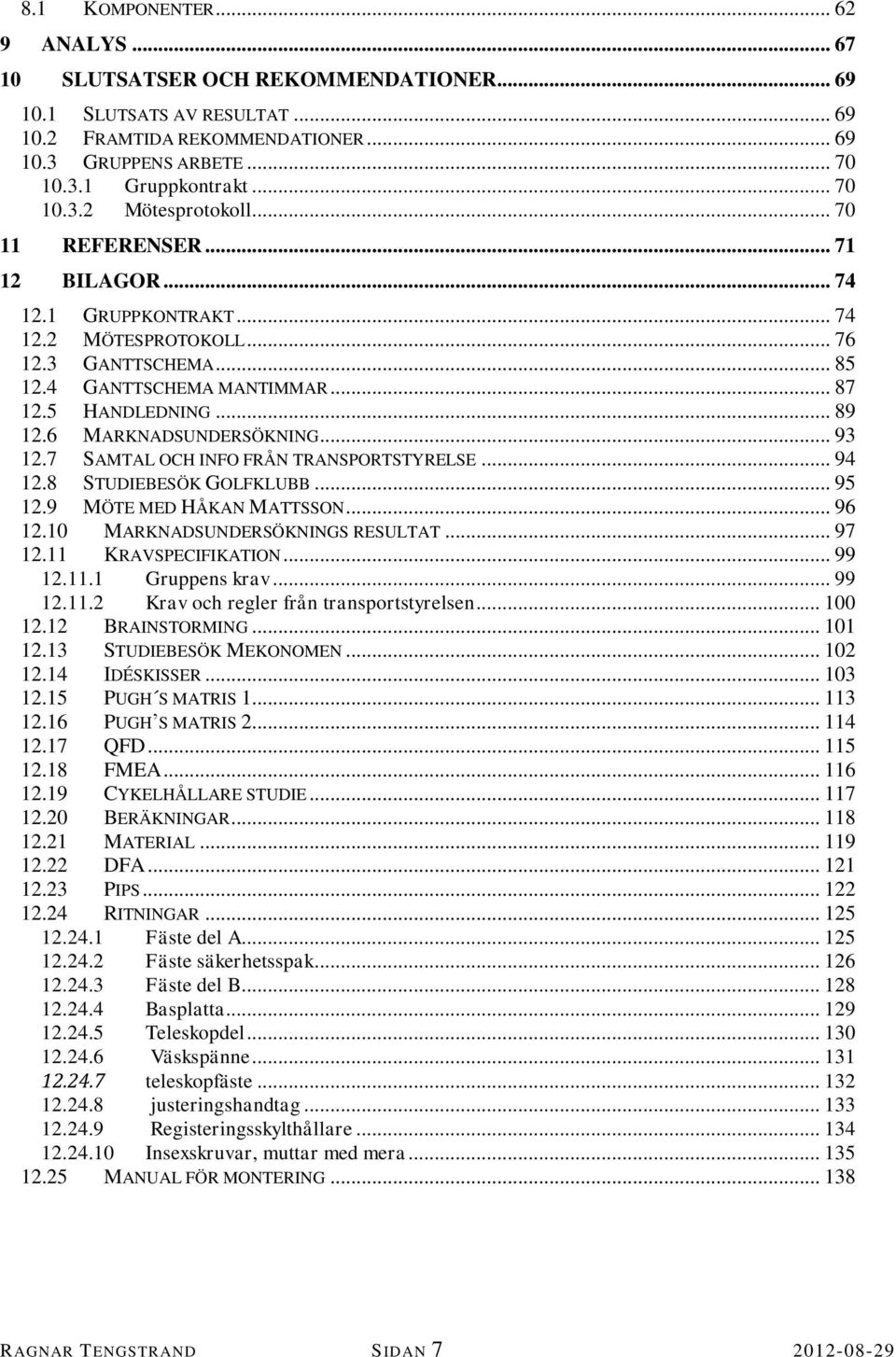 .. 89 12.6 MARKNADSUNDERSÖKNING... 93 12.7 SAMTAL OCH INFO FRÅN TRANSPORTSTYRELSE... 94 12.8 STUDIEBESÖK GOLFKLUBB... 95 12.9 MÖTE MED HÅKAN MATTSSON... 96 12.10 MARKNADSUNDERSÖKNINGS RESULTAT... 97 12.