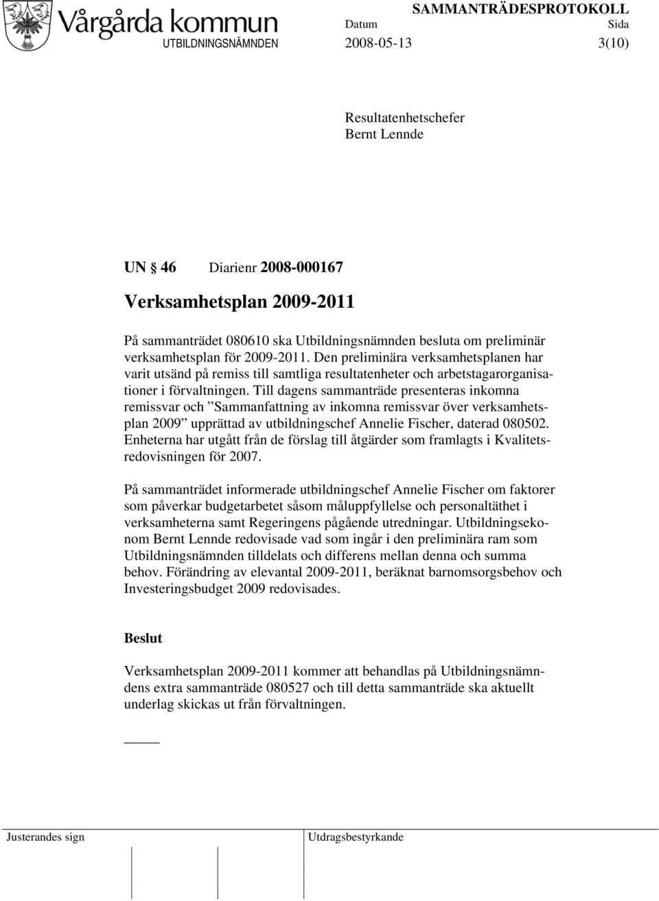 Till dagens sammanträde presenteras inkomna remissvar och Sammanfattning av inkomna remissvar över verksamhetsplan 2009 upprättad av utbildningschef Annelie Fischer, daterad 080502.