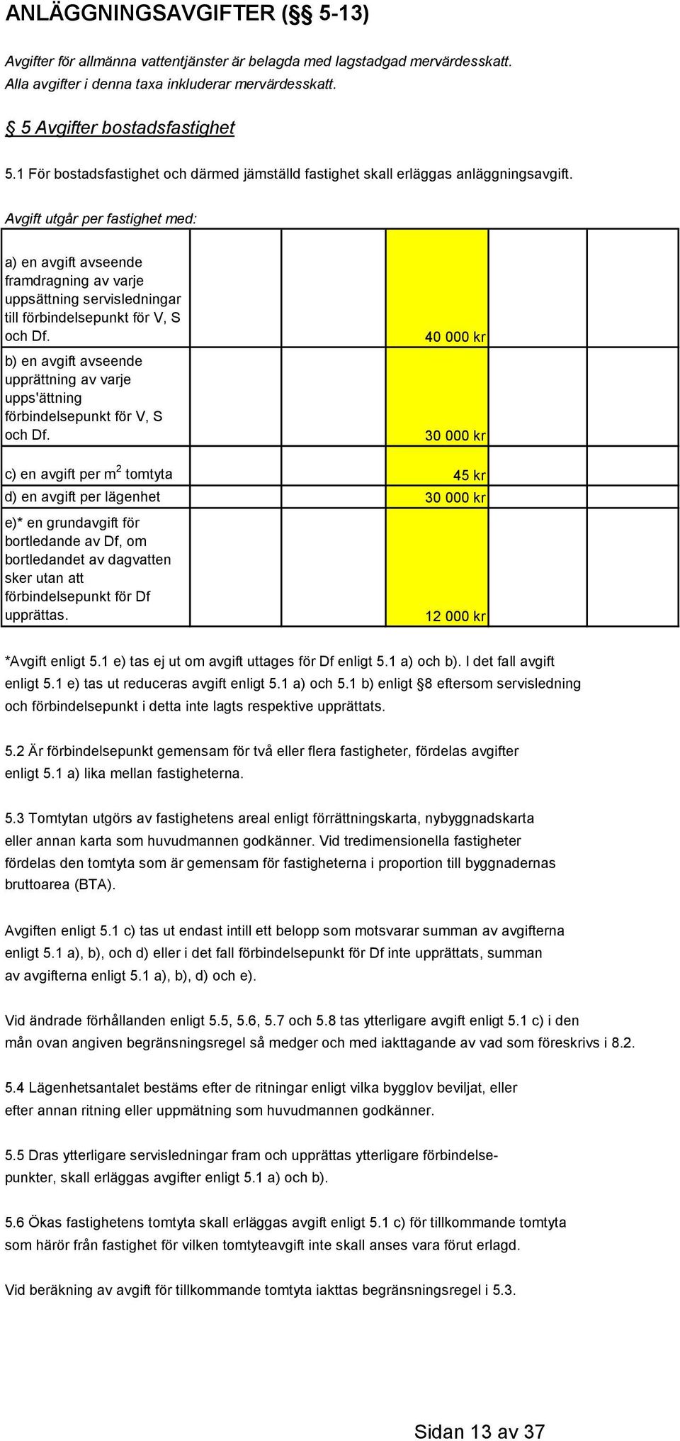 Avgift utgår per fastighet med: a) en avgift avseende framdragning av varje uppsättning servisledningar till förbindelsepunkt för V, S och Df.