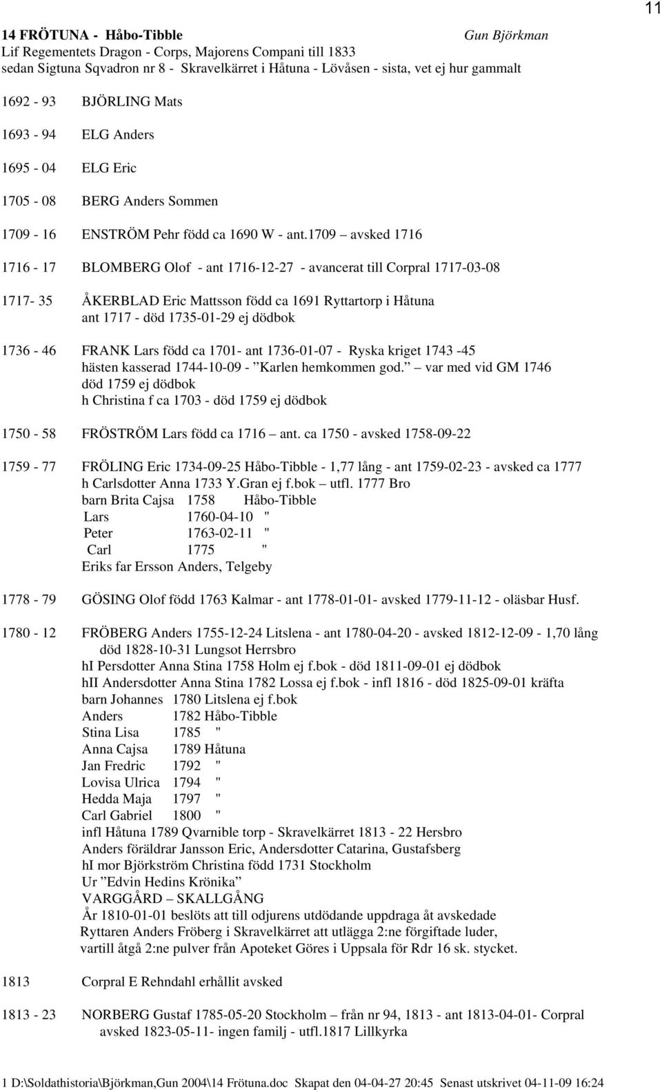 1709 avsked 1716 1716-17 BLOMBERG Olof - ant 1716-12-27 - avancerat till Corpral 1717-03-08 1717-35 ÅKERBLAD Eric Mattsson född ca 1691 Ryttartorp i Håtuna ant 1717 - död 1735-01-29 ej dödbok 1736-46