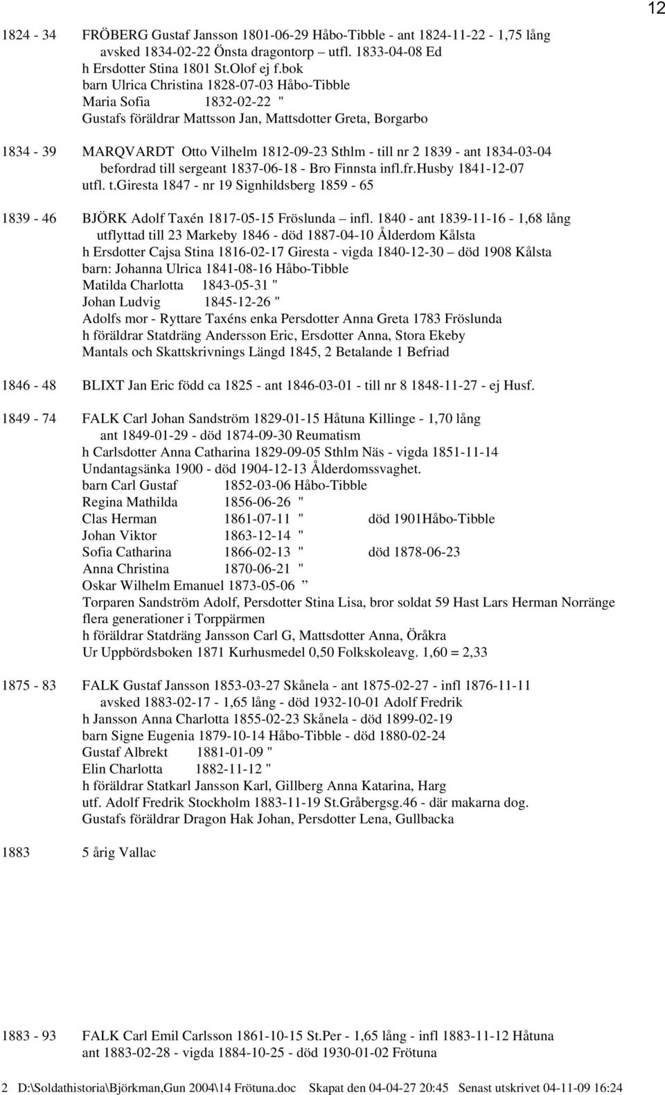 1839 - ant 1834-03-04 befordrad till sergeant 1837-06-18 - Bro Finnsta infl.fr.husby 1841-12-07 utfl. t.giresta 1847 - nr 19 Signhildsberg 1859-65 1839-46 BJÖRK Adolf Taxén 1817-05-15 Fröslunda infl.