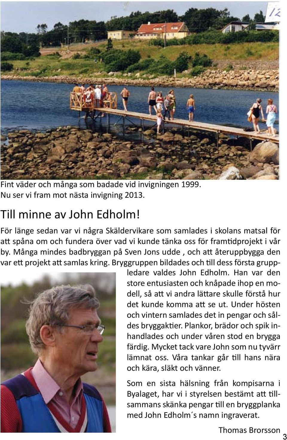 Många mindes badbryggan på Sven Jons udde, och att återuppbygga den var ett projekt att samlas kring. Bryggruppen bildades och till dess första gruppledare valdes John Edholm.
