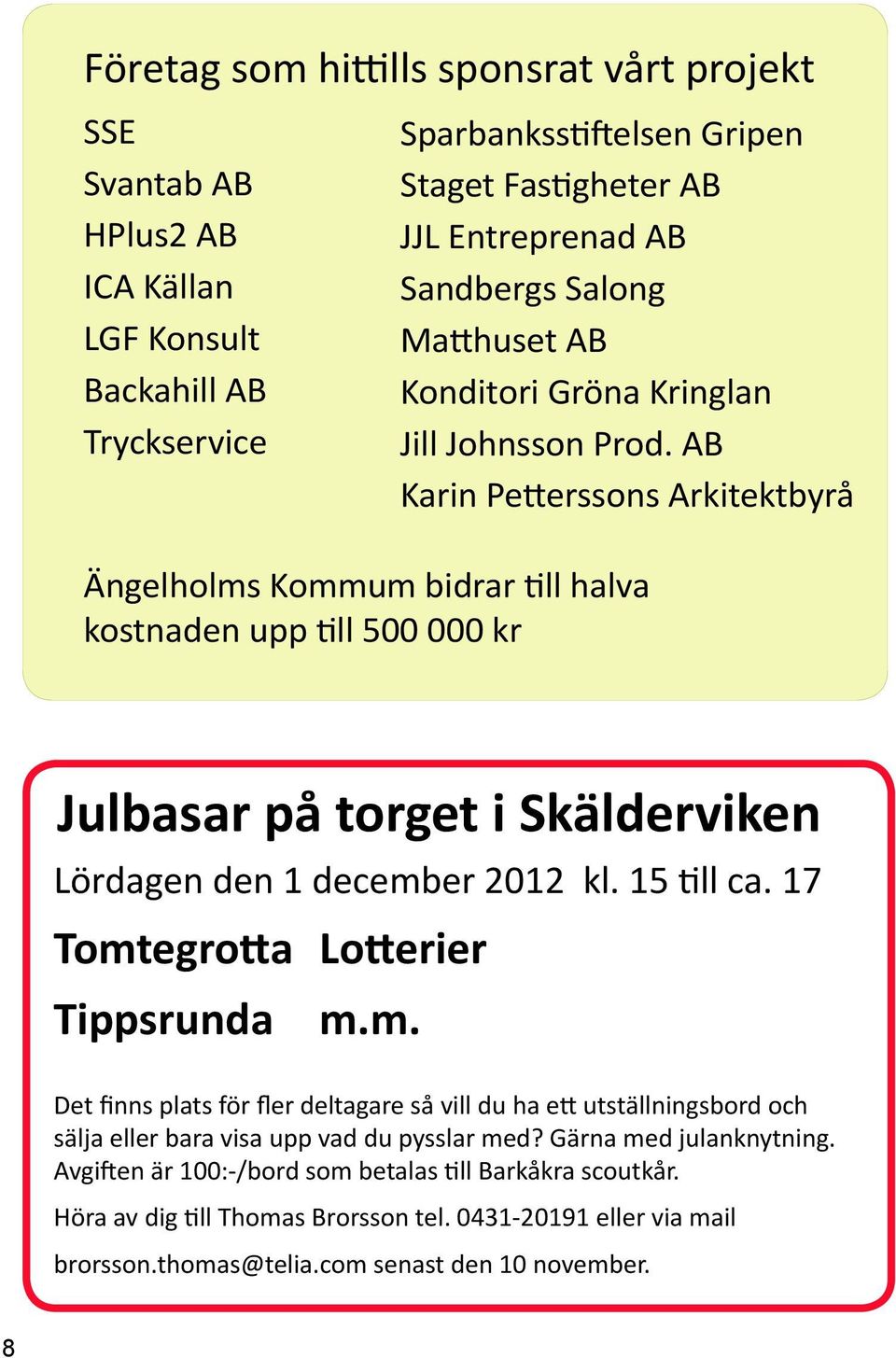 AB Karin Petterssons Arkitektbyrå Ängelholms Kommum bidrar till halva kostnaden upp till 500 000 kr Julbasar på torget i Skälderviken Lördagen den 1 december 2012 kl. 15 till ca.