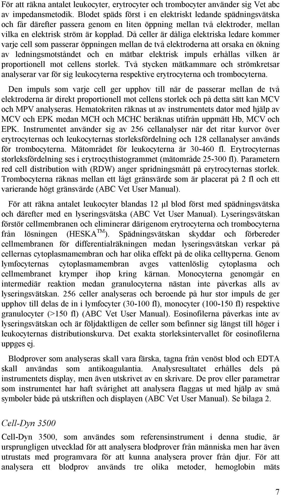 Då celler är dåliga elektriska ledare kommer varje cell som passerar öppningen mellan de två elektroderna att orsaka en ökning av ledningsmotståndet och en mätbar elektrisk impuls erhållas vilken är