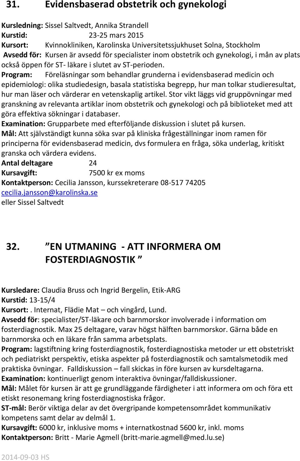 Program: Föreläsningar som behandlar grunderna i evidensbaserad medicin och epidemiologi: olika studiedesign, basala statistiska begrepp, hur man tolkar studieresultat, hur man läser och värderar en