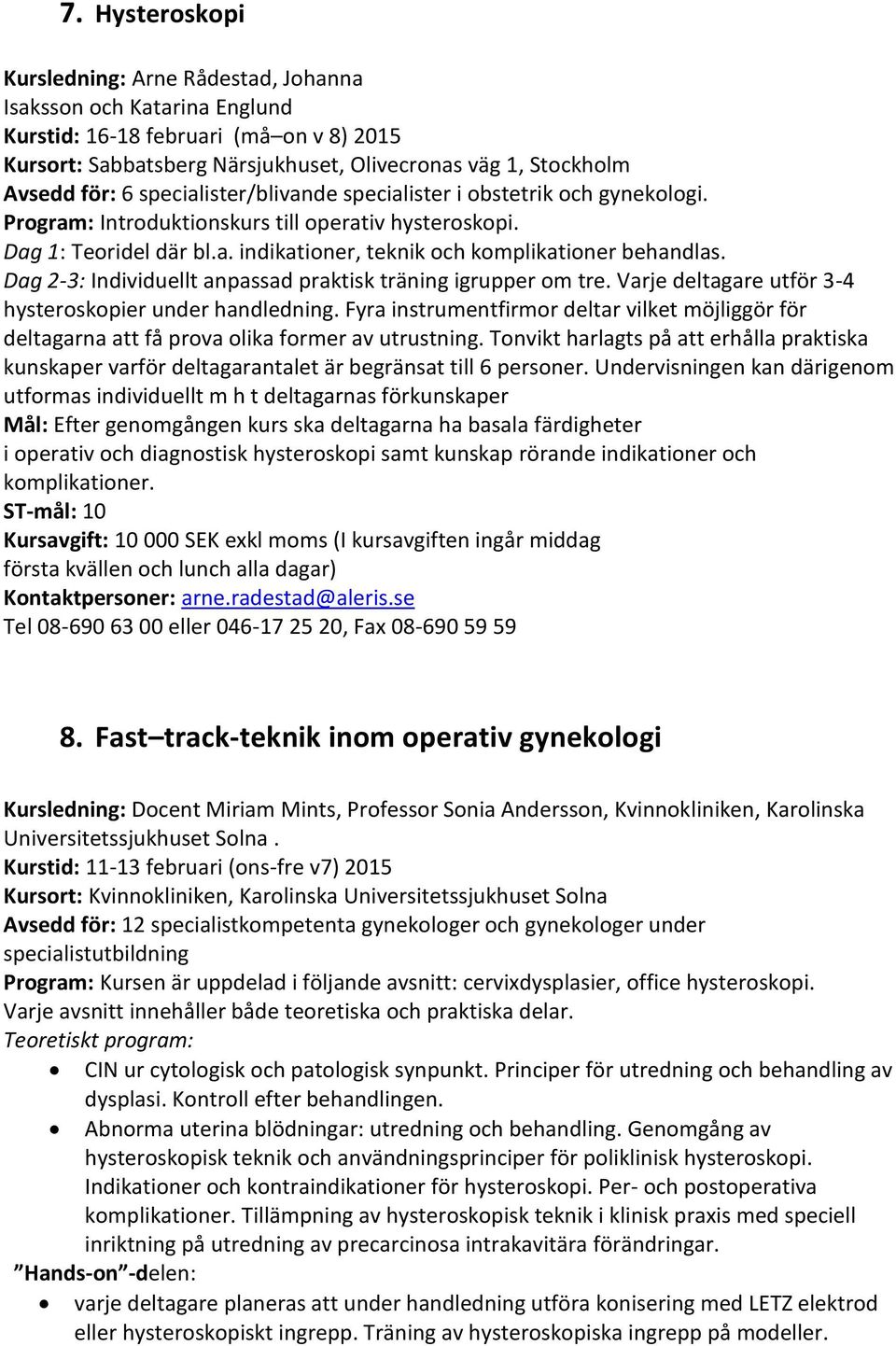 Dag 2-3: Individuellt anpassad praktisk träning igrupper om tre. Varje deltagare utför 3-4 hysteroskopier under handledning.