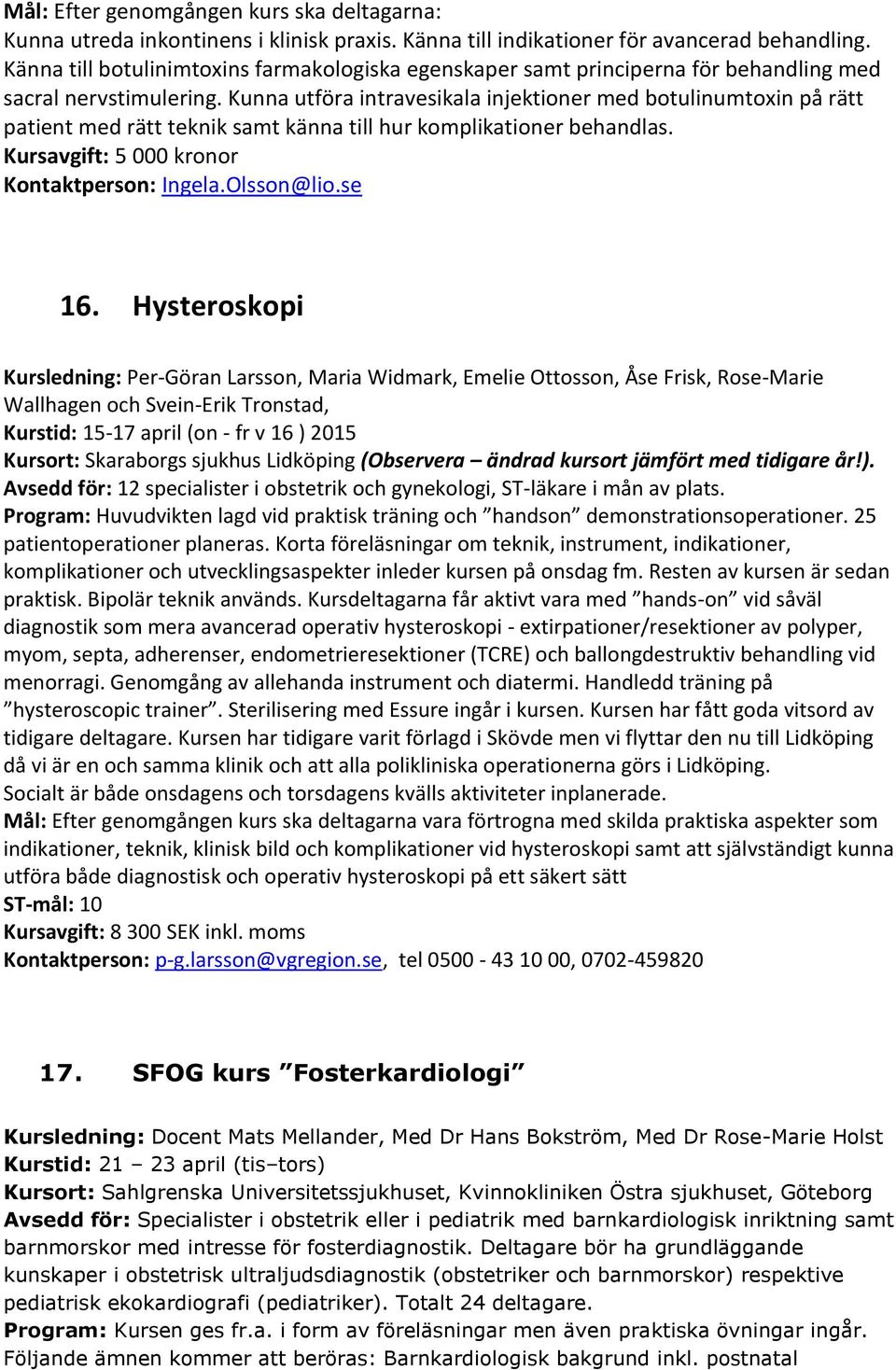 Kunna utföra intravesikala injektioner med botulinumtoxin på rätt patient med rätt teknik samt känna till hur komplikationer behandlas. Kursavgift: 5 000 kronor Kontaktperson: Ingela.Olsson@lio.se 16.