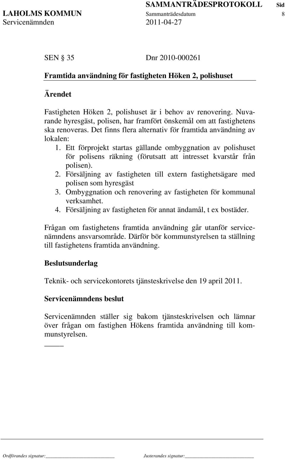 Ett förprojekt startas gällande ombyggnation av polishuset för polisens räkning (förutsatt att intresset kvarstår från polisen). 2.