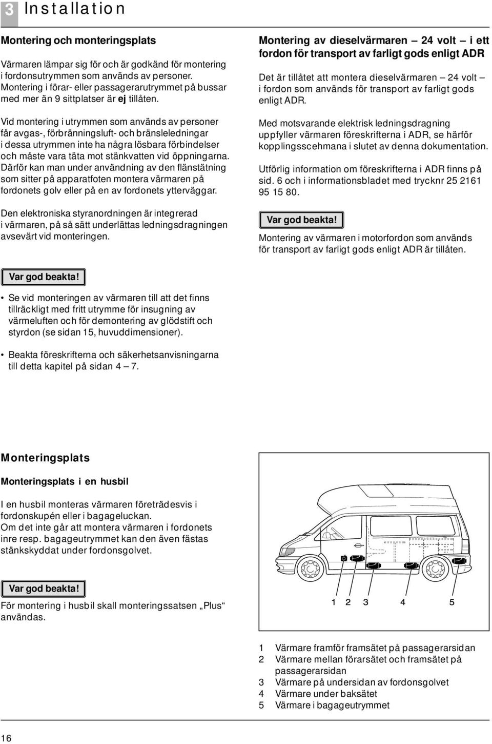 Vid montering i utrymmen som används av personer får avgas-, förbränningsluft- och bränsleledningar i dessa utrymmen inte ha några lösbara förbindelser och måste vara täta mot stänkvatten vid