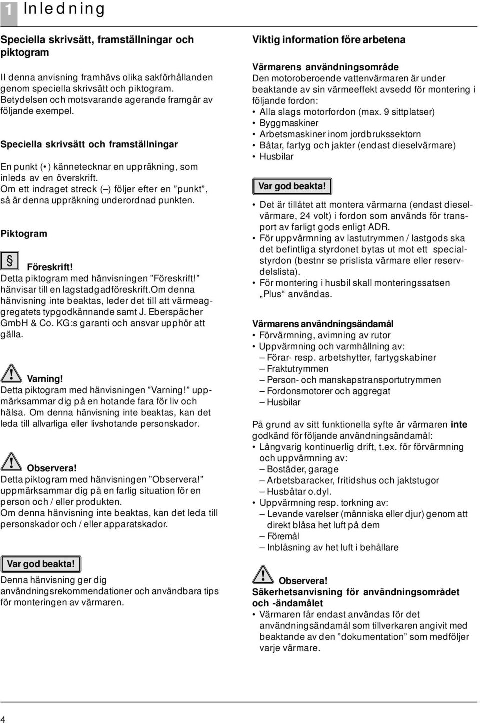 Om ett indraget streck ( ) följer efter en punkt, så är denna uppräkning underordnad punkten. Piktogram Föreskrift! Detta piktogram med hänvisningen Föreskrift! hänvisar till en lagstadgadföreskrift.