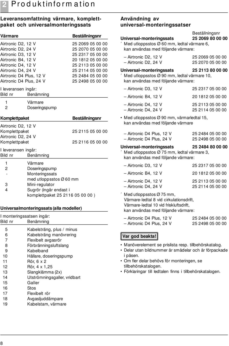 2498 05 00 00 I leveransen ingår: Bild nr Benämning 1 Värmare 2 Doseringspump Komplettpaket Beställningsnr Airtronic D2, 12 V Komplettpaket 25 2115 05 00 00 Airtronic D2, 24 V Komplettpaket 25 2116