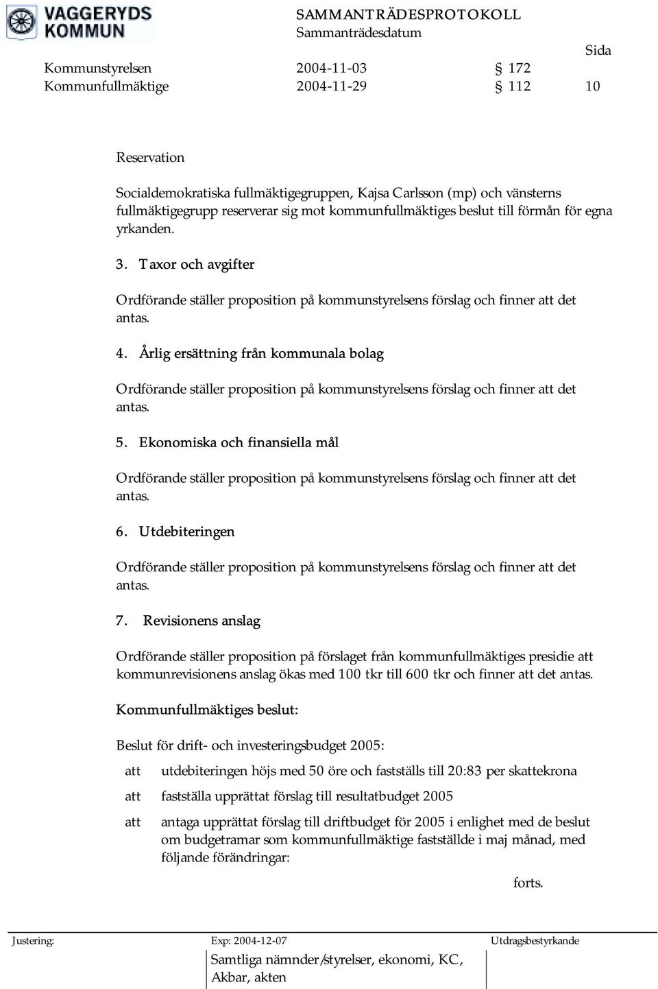 Årlig ersättning från kommunala bolag Ordförande ställer proposition på kommunstyrelsens förslag och finner att det antas. 5.