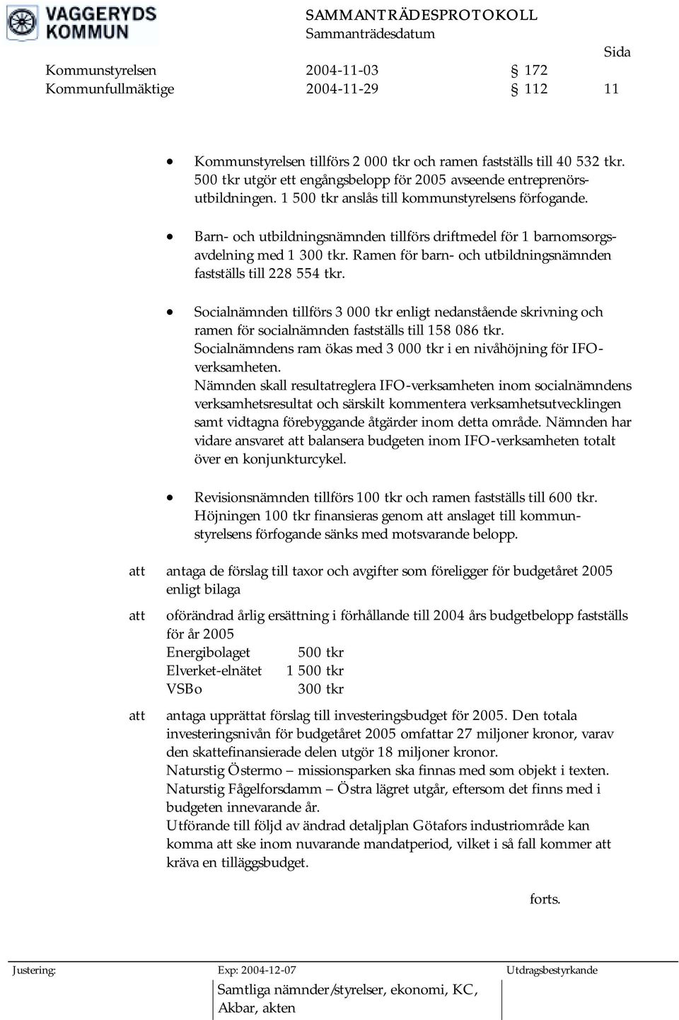 Barn- och utbildningsnämnden tillförs driftmedel för 1 barnomsorgsavdelning med 1 300 tkr. Ramen för barn- och utbildningsnämnden fastställs till 228 554 tkr.