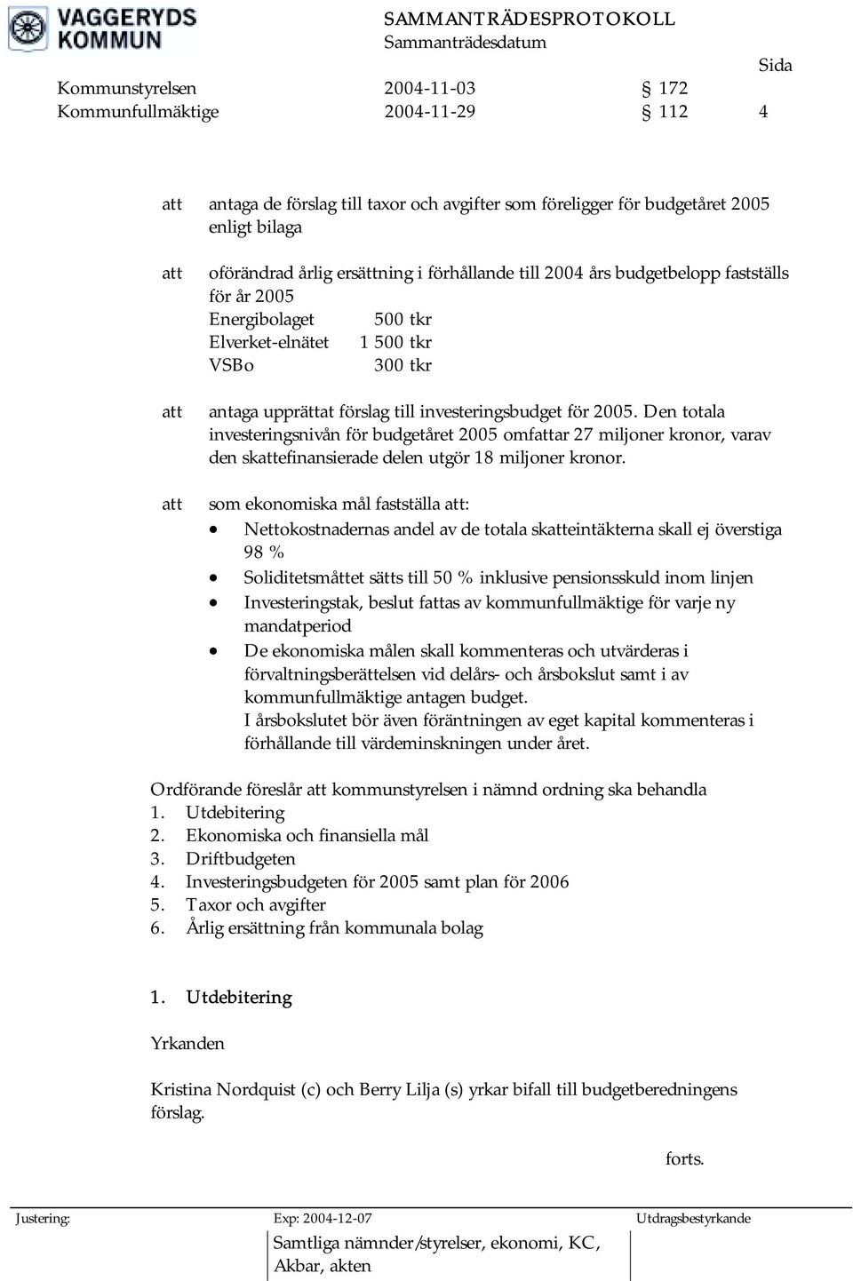 Den totala investeringsnivån för budgetåret 2005 omfattar 27 miljoner kronor, varav den skattefinansierade delen utgör 18 miljoner kronor.