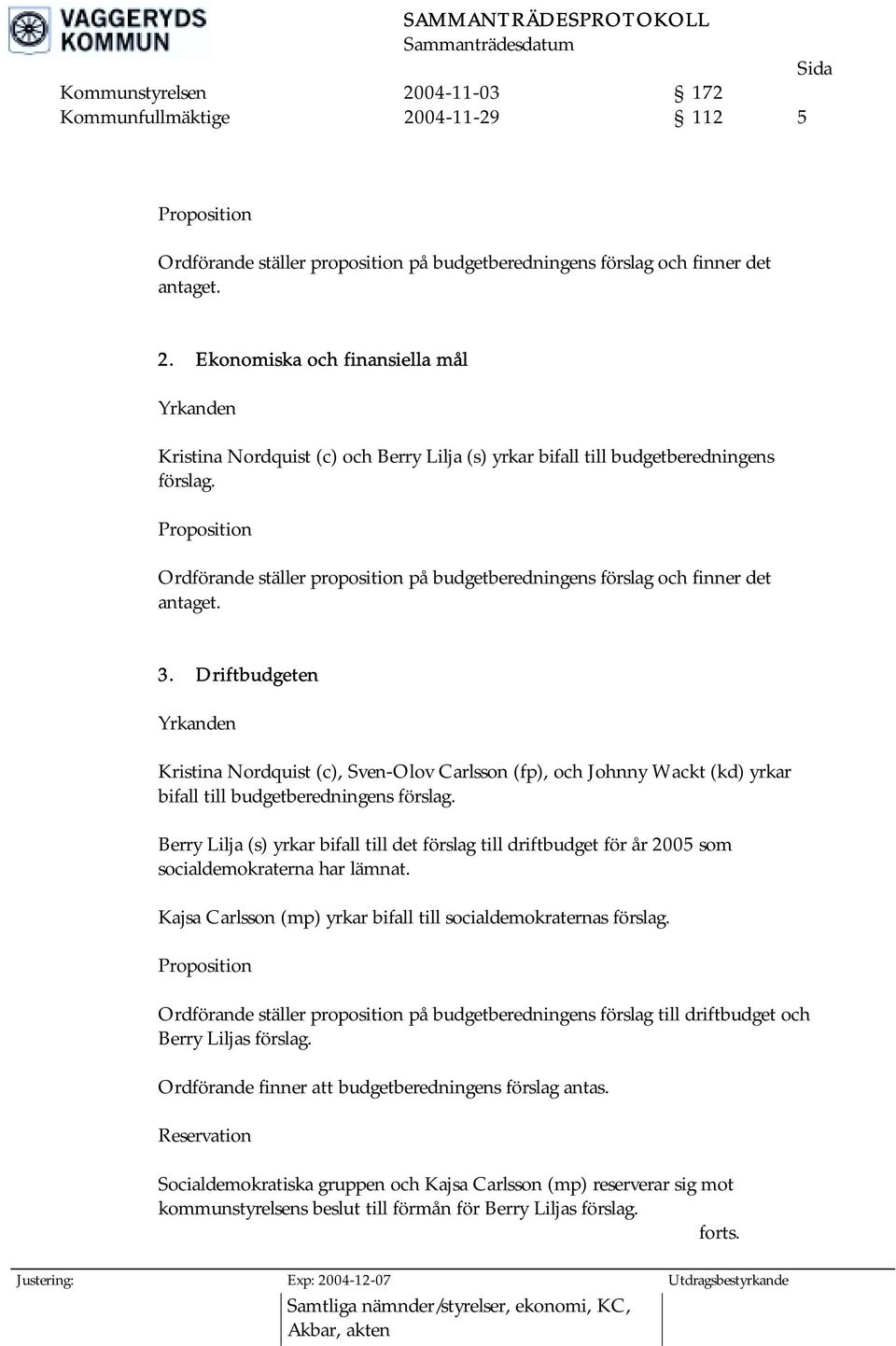 Driftbudgeten Yrkanden Kristina Nordquist (c), Sven-Olov Carlsson (fp), och Johnny Wackt (kd) yrkar bifall till budgetberedningens förslag.