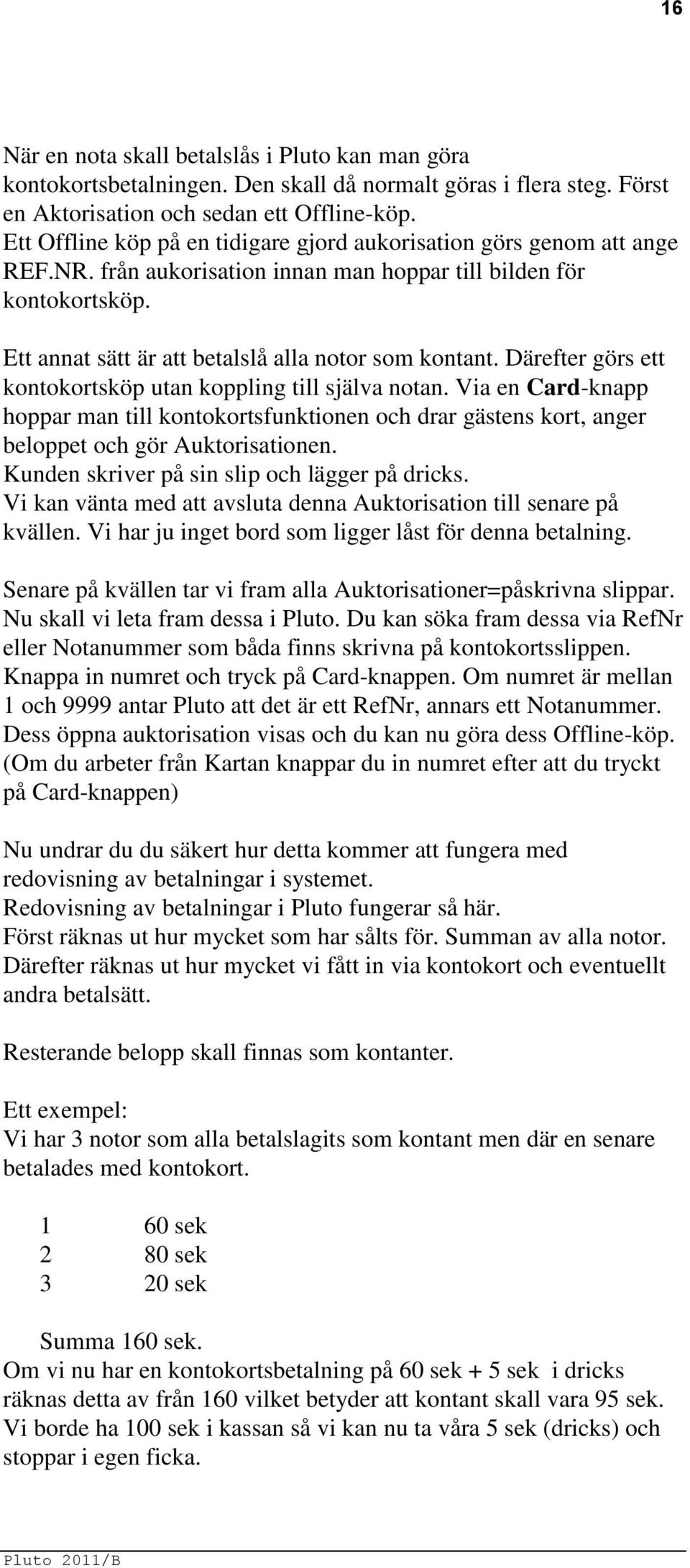 Därefter görs ett kontokortsköp utan koppling till själva notan. Via en Card-knapp hoppar man till kontokortsfunktionen och drar gästens kort, anger beloppet och gör Auktorisationen.