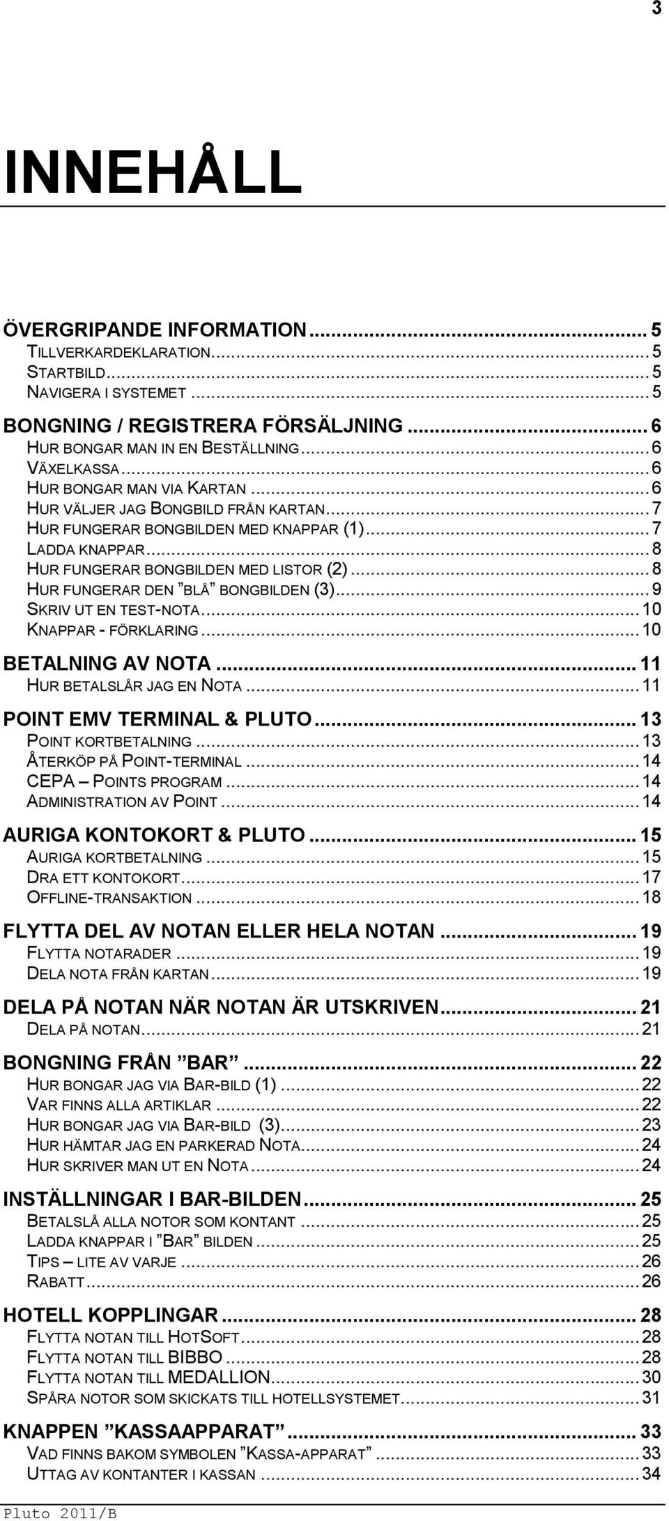 .. 8 HUR FUNGERAR DEN BLÅ BONGBILDEN (3)... 9 SKRIV UT EN TEST-NOTA... 10 KNAPPAR - FÖRKLARING... 10 BETALNING AV NOTA... 11 HUR BETALSLÅR JAG EN NOTA... 11 POINT EMV TERMINAL & PLUTO.