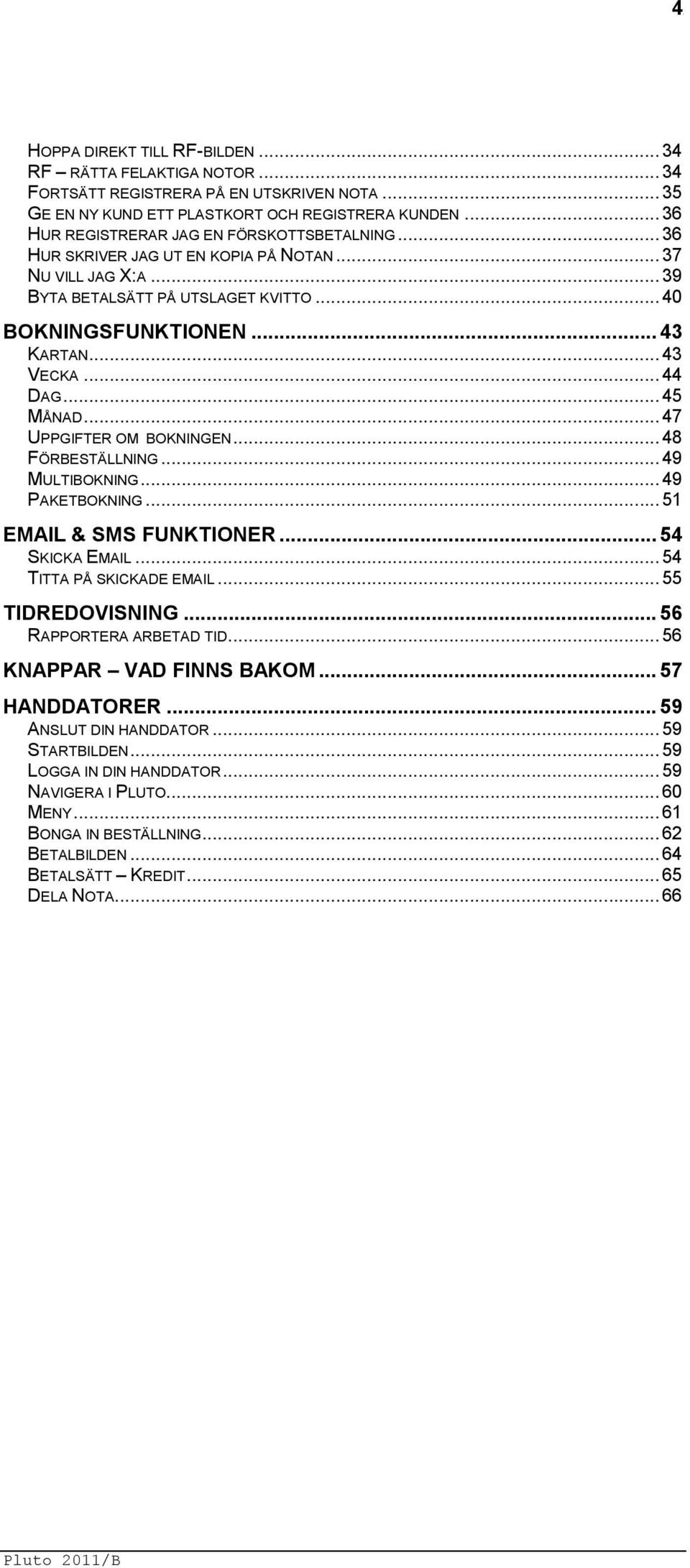 .. 43 VECKA... 44 DAG... 45 MÅNAD... 47 UPPGIFTER OM BOKNINGEN... 48 FÖRBESTÄLLNING... 49 MULTIBOKNING... 49 PAKETBOKNING... 51 EMAIL & SMS FUNKTIONER... 54 SKICKA EMAIL... 54 TITTA PÅ SKICKADE EMAIL.