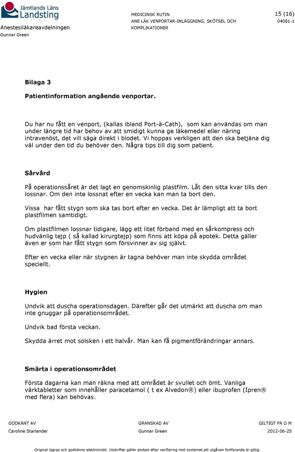 Vi hoppas verkligen att den ska betjäna dig väl under den tid du behöver den. Några tips till dig som patient. Sårvård På operationssåret är det lagt en genomskinlig plastfilm.