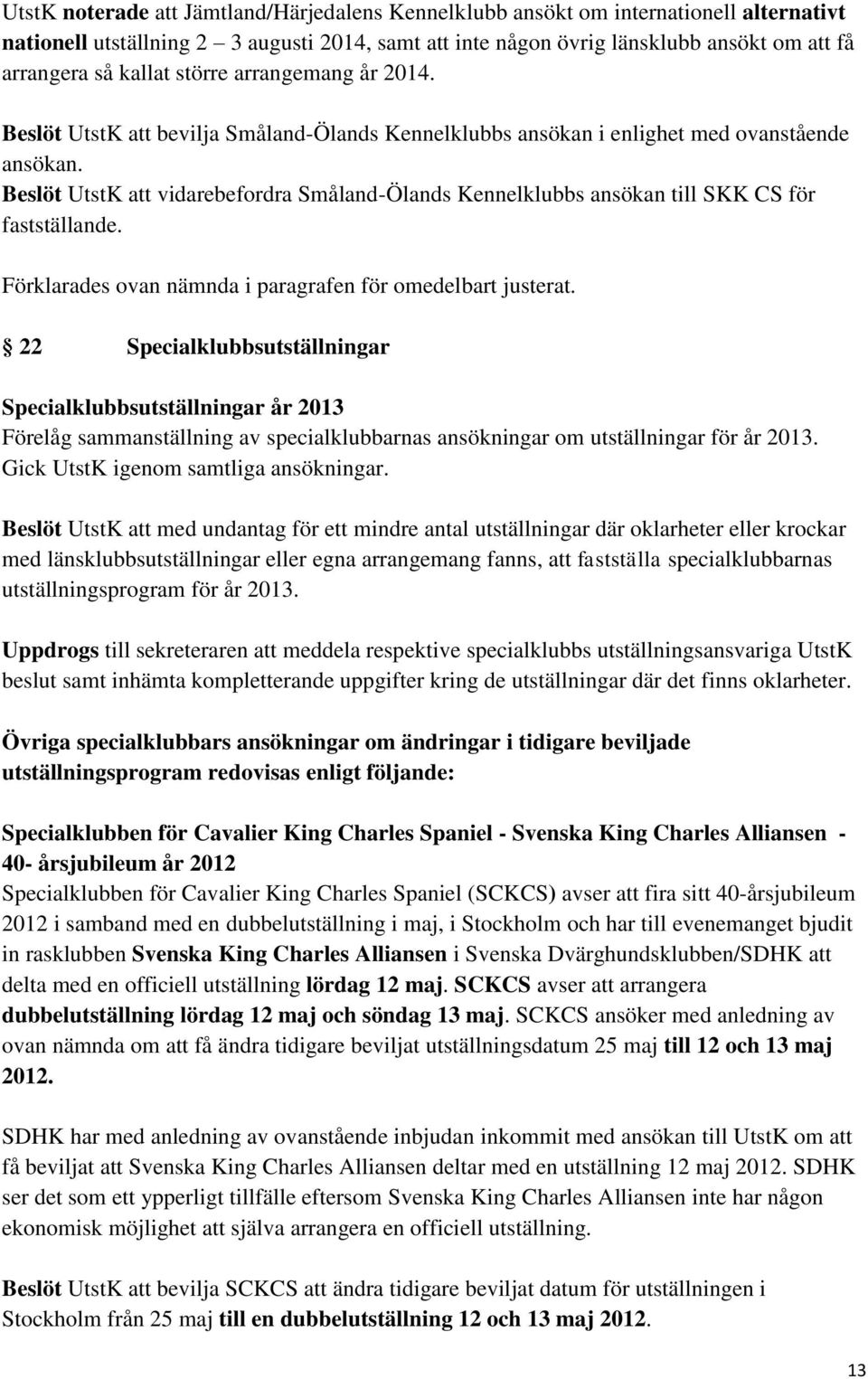 Beslöt UtstK att vidarebefordra Småland-Ölands Kennelklubbs ansökan till SKK CS för fastställande. Förklarades ovan nämnda i paragrafen för omedelbart justerat.