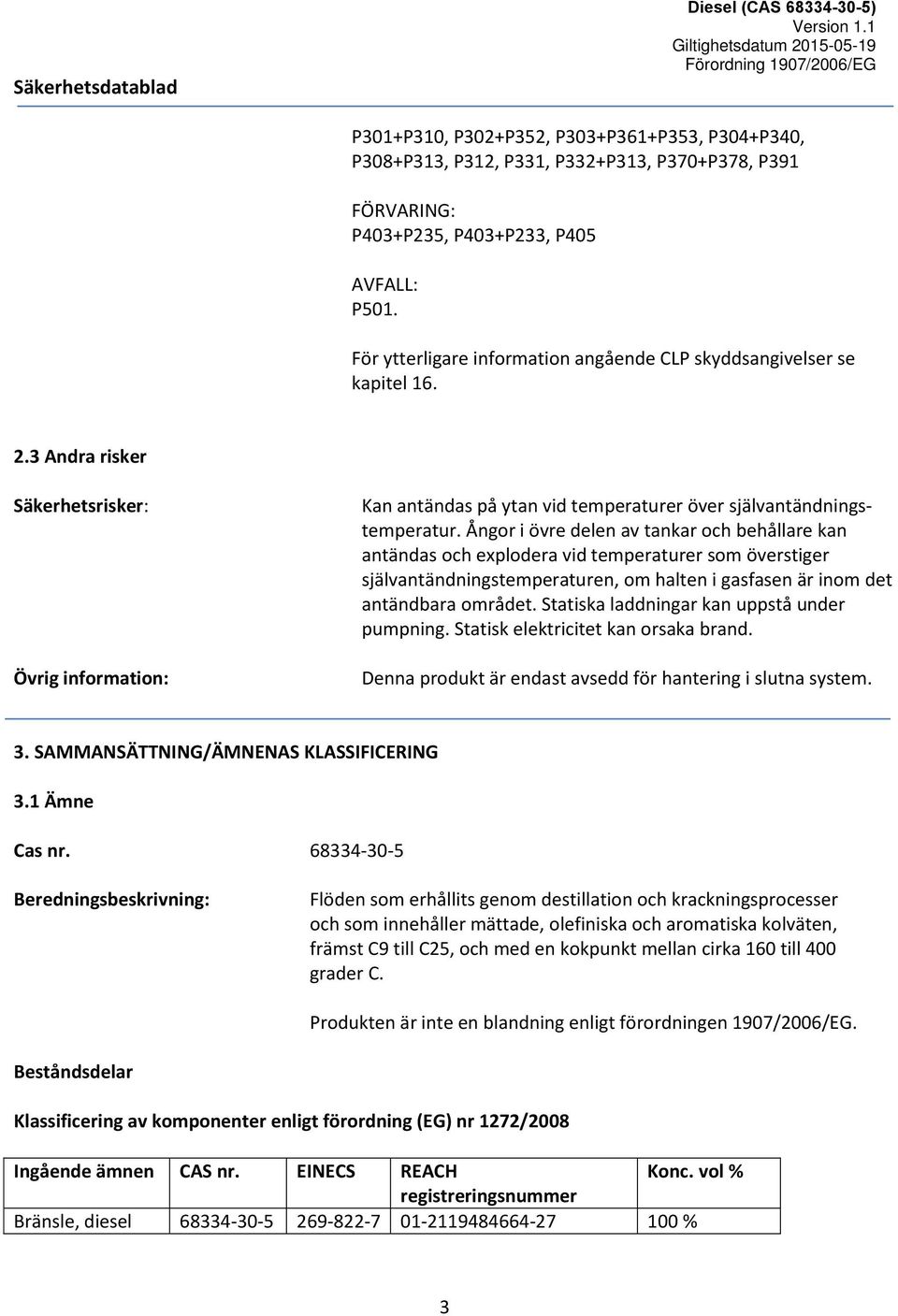 Ångor i övre delen av tankar och behållare kan antändas och explodera vid temperaturer som överstiger självantändningstemperaturen, om halten i gasfasen är inom det antändbara området.